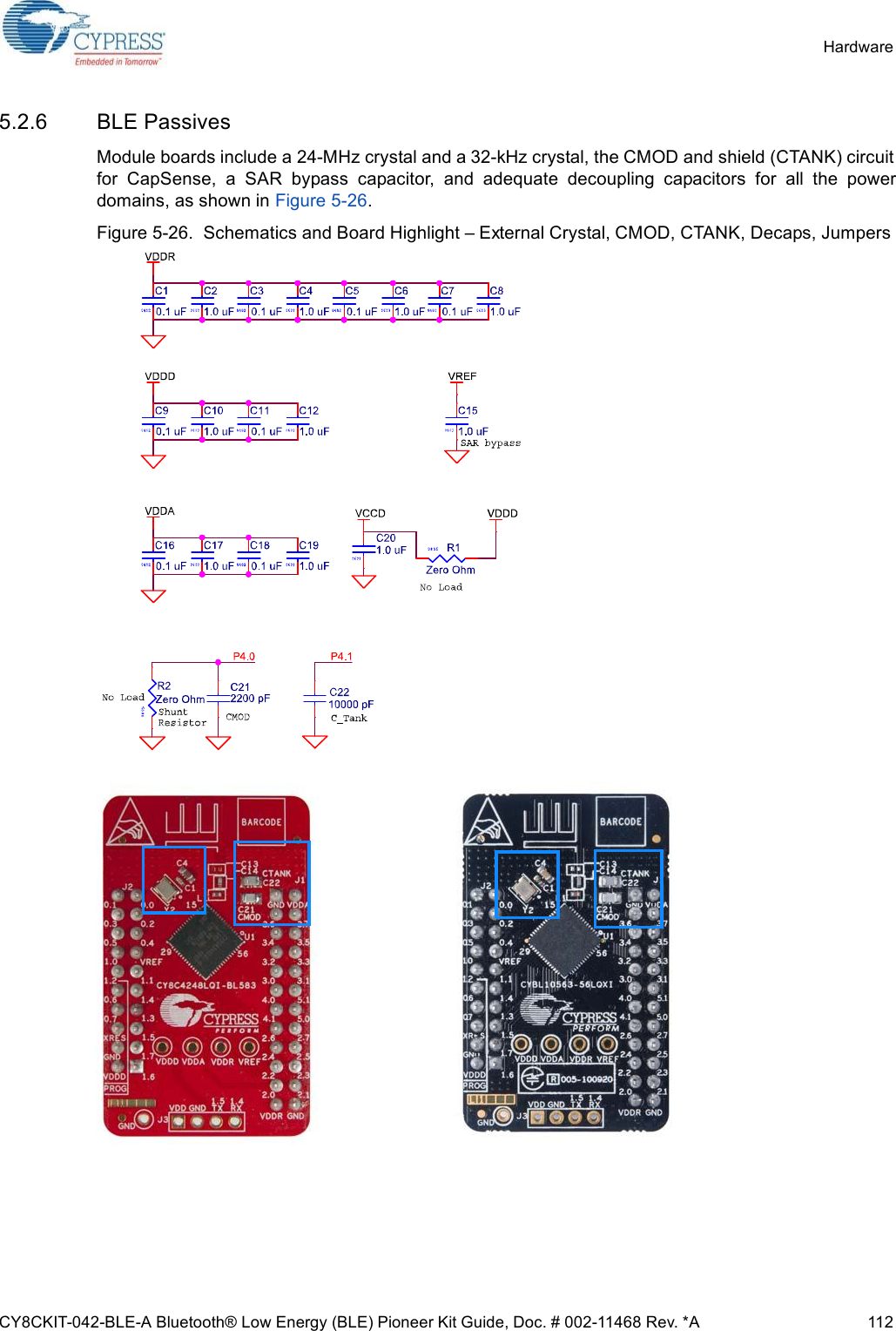 CY8CKIT-042-BLE-A Bluetooth® Low Energy (BLE) Pioneer Kit Guide, Doc. # 002-11468 Rev. *A 112Hardware5.2.6 BLE PassivesModule boards include a 24-MHz crystal and a 32-kHz crystal, the CMOD and shield (CTANK) circuitfor  CapSense,  a  SAR  bypass  capacitor,  and  adequate  decoupling  capacitors  for  all  the  powerdomains, as shown in Figure 5-26.Figure 5-26.  Schematics and Board Highlight – External Crystal, CMOD, CTANK, Decaps, Jumpers 