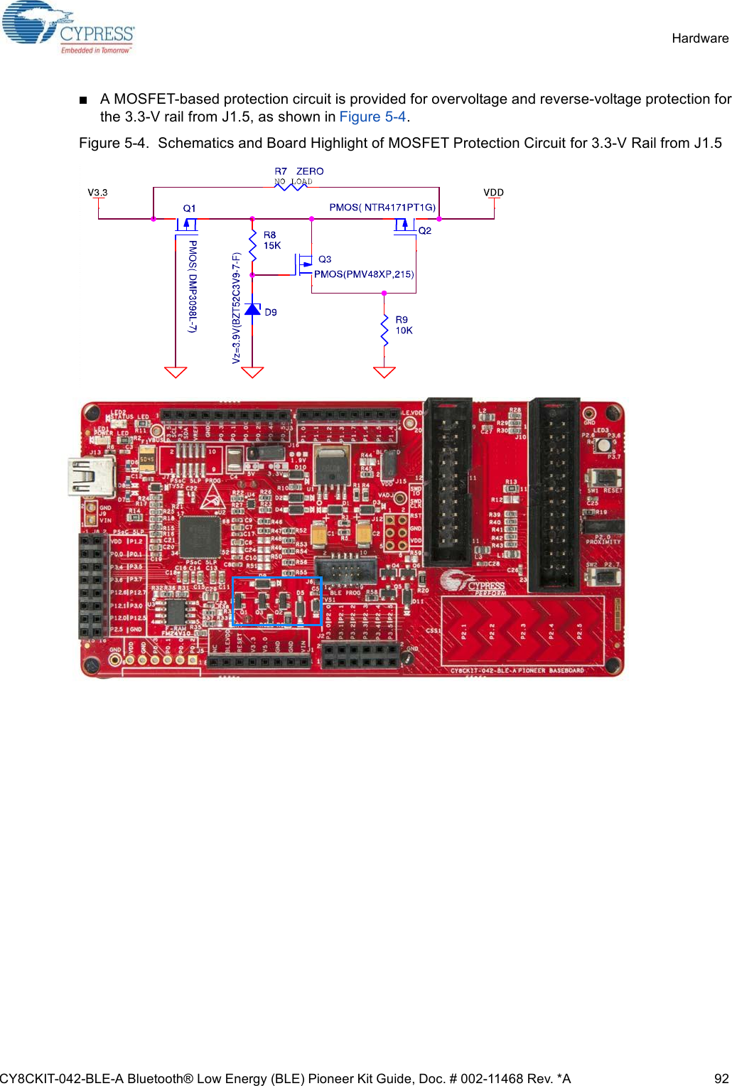 CY8CKIT-042-BLE-A Bluetooth® Low Energy (BLE) Pioneer Kit Guide, Doc. # 002-11468 Rev. *A 92HardwareA MOSFET-based protection circuit is provided for overvoltage and reverse-voltage protection forthe 3.3-V rail from J1.5, as shown in Figure 5-4. Figure 5-4.  Schematics and Board Highlight of MOSFET Protection Circuit for 3.3-V Rail from J1.5