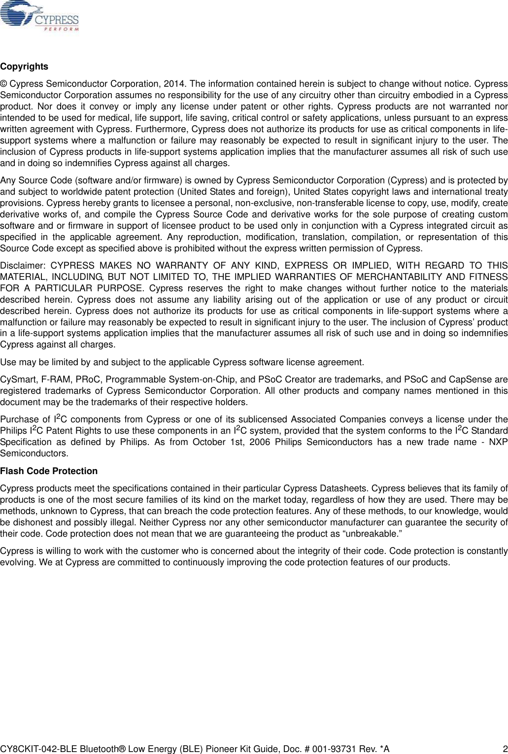 CY8CKIT-042-BLE Bluetooth® Low Energy (BLE) Pioneer Kit Guide, Doc. # 001-93731 Rev. *A 2Copyrights© Cypress Semiconductor Corporation, 2014. The information contained herein is subject to change without notice. CypressSemiconductor Corporation assumes no responsibility for the use of any circuitry other than circuitry embodied in a Cypressproduct. Nor does it convey or imply any license under patent or other rights. Cypress products are not warranted norintended to be used for medical, life support, life saving, critical control or safety applications, unless pursuant to an expresswritten agreement with Cypress. Furthermore, Cypress does not authorize its products for use as critical components in life-support systems where a malfunction or failure may reasonably be expected to result in significant injury to the user. Theinclusion of Cypress products in life-support systems application implies that the manufacturer assumes all risk of such useand in doing so indemnifies Cypress against all charges. Any Source Code (software and/or firmware) is owned by Cypress Semiconductor Corporation (Cypress) and is protected byand subject to worldwide patent protection (United States and foreign), United States copyright laws and international treatyprovisions. Cypress hereby grants to licensee a personal, non-exclusive, non-transferable license to copy, use, modify, createderivative works of, and compile the Cypress Source Code and derivative works for the sole purpose of creating customsoftware and or firmware in support of licensee product to be used only in conjunction with a Cypress integrated circuit asspecified in the applicable agreement. Any reproduction, modification, translation, compilation, or representation of thisSource Code except as specified above is prohibited without the express written permission of Cypress. Disclaimer: CYPRESS MAKES NO WARRANTY OF ANY KIND, EXPRESS OR IMPLIED, WITH REGARD TO THISMATERIAL, INCLUDING, BUT NOT LIMITED TO, THE IMPLIED WARRANTIES OF MERCHANTABILITY AND FITNESSFOR A PARTICULAR PURPOSE. Cypress reserves the right to make changes without further notice to the materialsdescribed herein. Cypress does not assume any liability arising out of the application or use of any product or circuitdescribed herein. Cypress does not authorize its products for use as critical components in life-support systems where amalfunction or failure may reasonably be expected to result in significant injury to the user. The inclusion of Cypress’ productin a life-support systems application implies that the manufacturer assumes all risk of such use and in doing so indemnifiesCypress against all charges. Use may be limited by and subject to the applicable Cypress software license agreement. CySmart, F-RAM, PRoC, Programmable System-on-Chip, and PSoC Creator are trademarks, and PSoC and CapSense areregistered trademarks of Cypress Semiconductor Corporation. All other products and company names mentioned in thisdocument may be the trademarks of their respective holders.Purchase of I2C components from Cypress or one of its sublicensed Associated Companies conveys a license under thePhilips I2C Patent Rights to use these components in an I2C system, provided that the system conforms to the I2C StandardSpecification as defined by Philips. As from October 1st, 2006 Philips Semiconductors has a new trade name - NXPSemiconductors.Flash Code ProtectionCypress products meet the specifications contained in their particular Cypress Datasheets. Cypress believes that its family ofproducts is one of the most secure families of its kind on the market today, regardless of how they are used. There may bemethods, unknown to Cypress, that can breach the code protection features. Any of these methods, to our knowledge, wouldbe dishonest and possibly illegal. Neither Cypress nor any other semiconductor manufacturer can guarantee the security oftheir code. Code protection does not mean that we are guaranteeing the product as “unbreakable.”Cypress is willing to work with the customer who is concerned about the integrity of their code. Code protection is constantlyevolving. We at Cypress are committed to continuously improving the code protection features of our products.