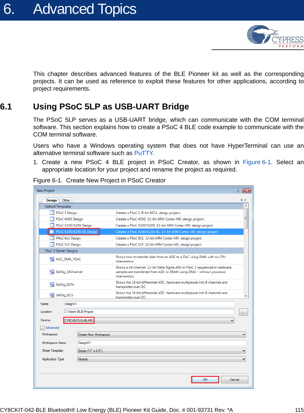 CY8CKIT-042-BLE Bluetooth® Low Energy (BLE) Pioneer Kit Guide, Doc. # 001-93731 Rev. *A 1156. Advanced TopicsThis chapter describes advanced features of the BLE Pioneer kit as well as the correspondingprojects. It can be used as reference to exploit these features for other applications, according toproject requirements.6.1 Using PSoC 5LP as USB-UART BridgeThe PSoC 5LP serves as a USB-UART bridge, which can communicate with the COM terminalsoftware. This section explains how to create a PSoC 4 BLE code example to communicate with theCOM terminal software.Users who have a Windows operating system that does not have HyperTerminal can use analternative terminal software such as PuTTY.1. Create a new PSoC 4 BLE project in PSoC Creator, as shown in Figure 6-1. Select anappropriate location for your project and rename the project as required.Figure 6-1.  Create New Project in PSoC Creator 