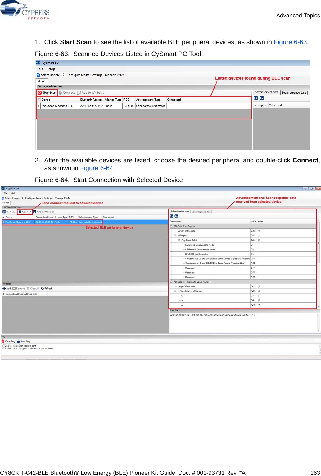 CY8CKIT-042-BLE Bluetooth® Low Energy (BLE) Pioneer Kit Guide, Doc. # 001-93731 Rev. *A 163Advanced Topics1. Click Start Scan to see the list of available BLE peripheral devices, as shown in Figure 6-63.Figure 6-63.  Scanned Devices Listed in CySmart PC Tool2. After the available devices are listed, choose the desired peripheral and double-click Connect,as shown in Figure 6-64. Figure 6-64.  Start Connection with Selected Device