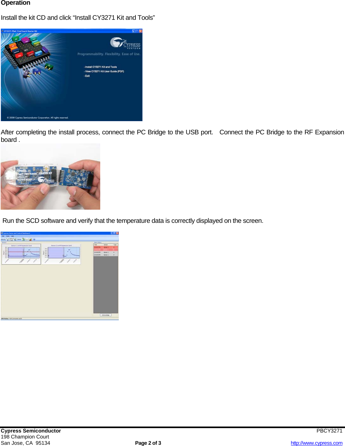   Cypress Semiconductor                        PBCY3271  198 Champion Court San Jose, CA  95134  Page 2 of 3  http://www.cypress.com Operation  Install the kit CD and click “Install CY3271 Kit and Tools”    After completing the install process, connect the PC Bridge to the USB port.   Connect the PC Bridge to the RF Expansion board .    Run the SCD software and verify that the temperature data is correctly displayed on the screen.    