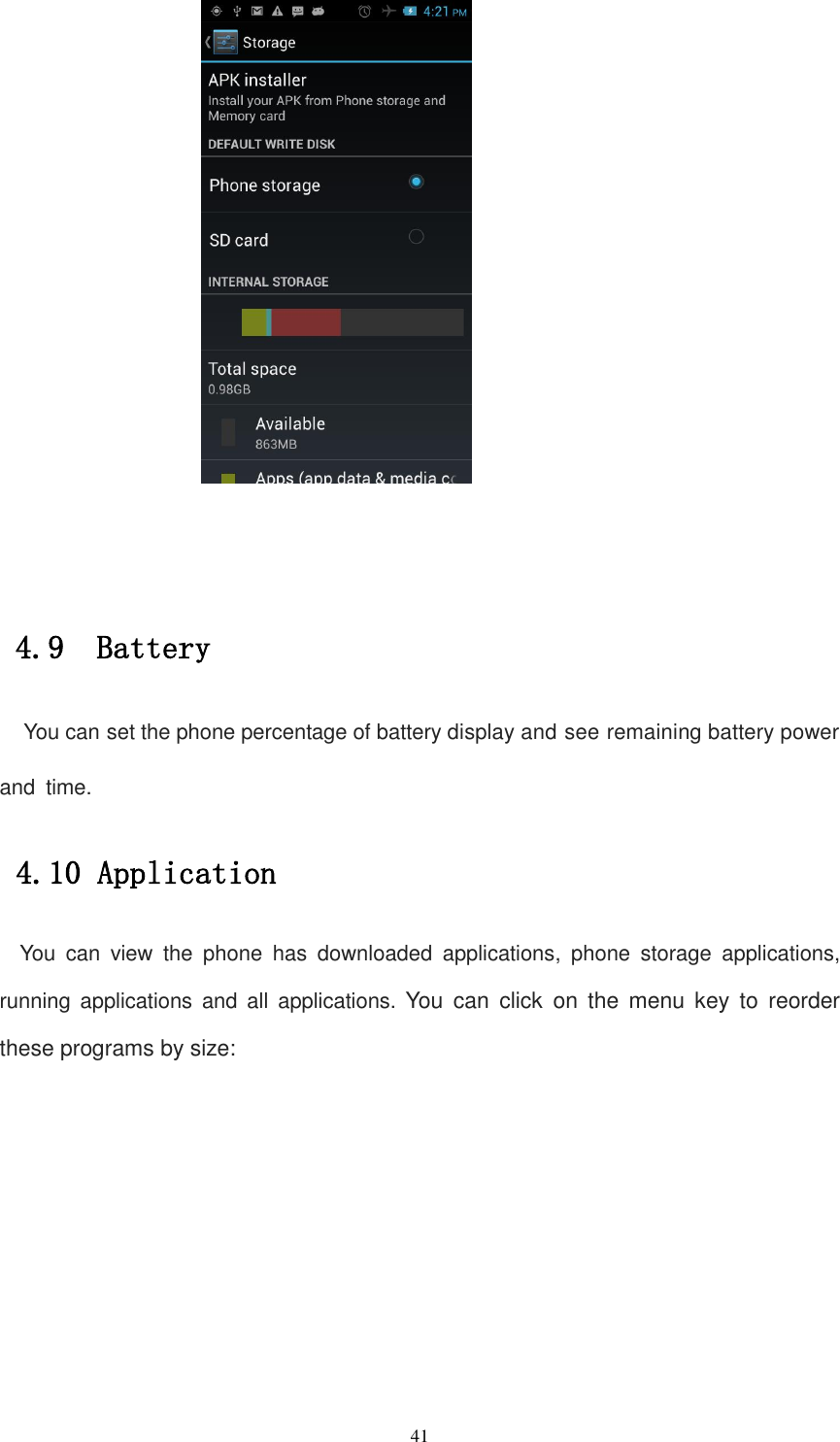   41    4.9  Battery  You can set the phone percentage of battery display and see remaining battery power and time.  4.10 Application You  can  view  the  phone  has  downloaded  applications,  phone  storage  applications, running  applications  and  all  applications.  You  can  click  on  the  menu  key  to  reorder these programs by size: 