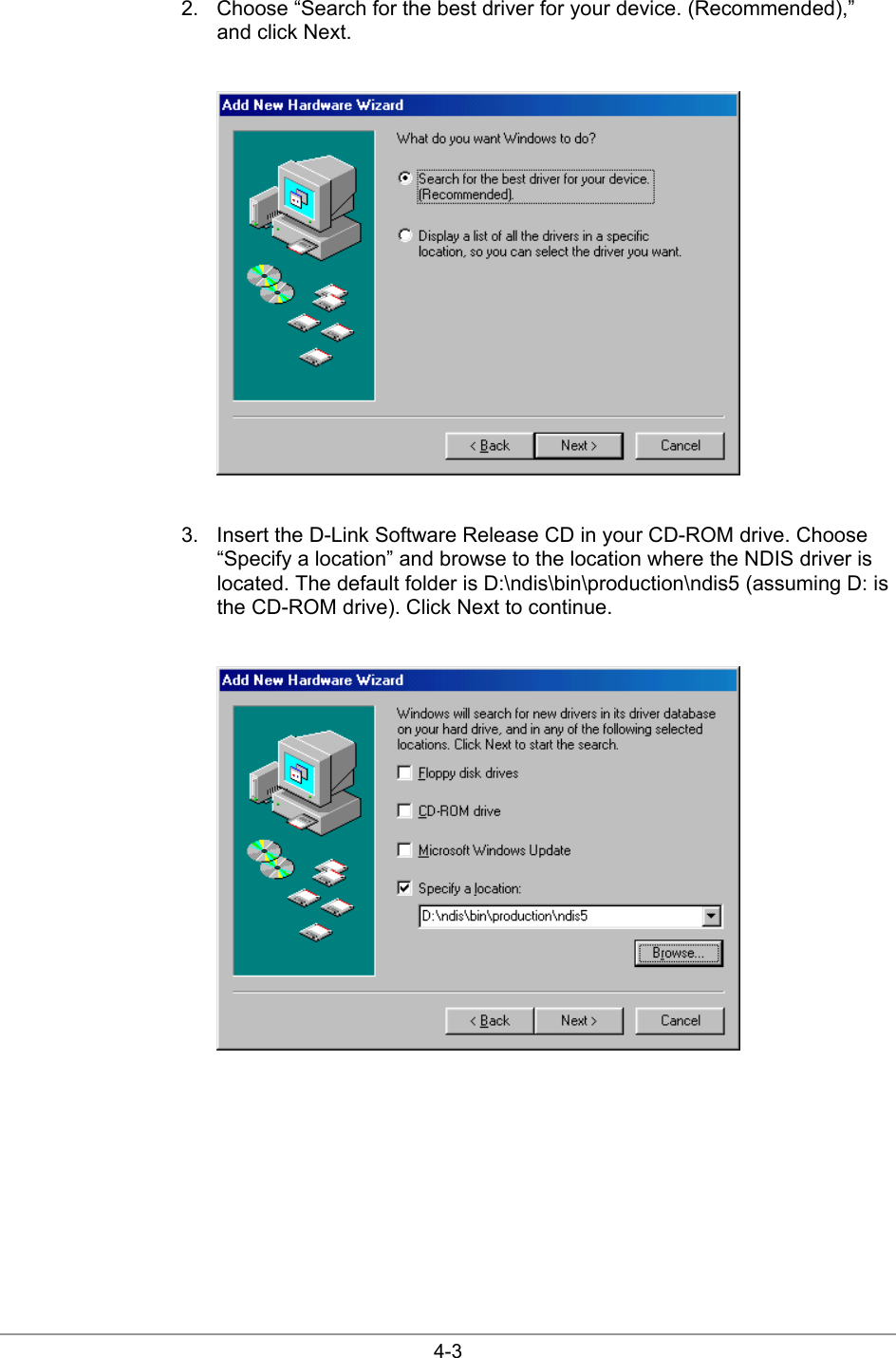  4-3 2.  Choose “Search for the best driver for your device. (Recommended),” and click Next.   3.  Insert the D-Link Software Release CD in your CD-ROM drive. Choose “Specify a location” and browse to the location where the NDIS driver is located. The default folder is D:\ndis\bin\production\ndis5 (assuming D: is the CD-ROM drive). Click Next to continue.   