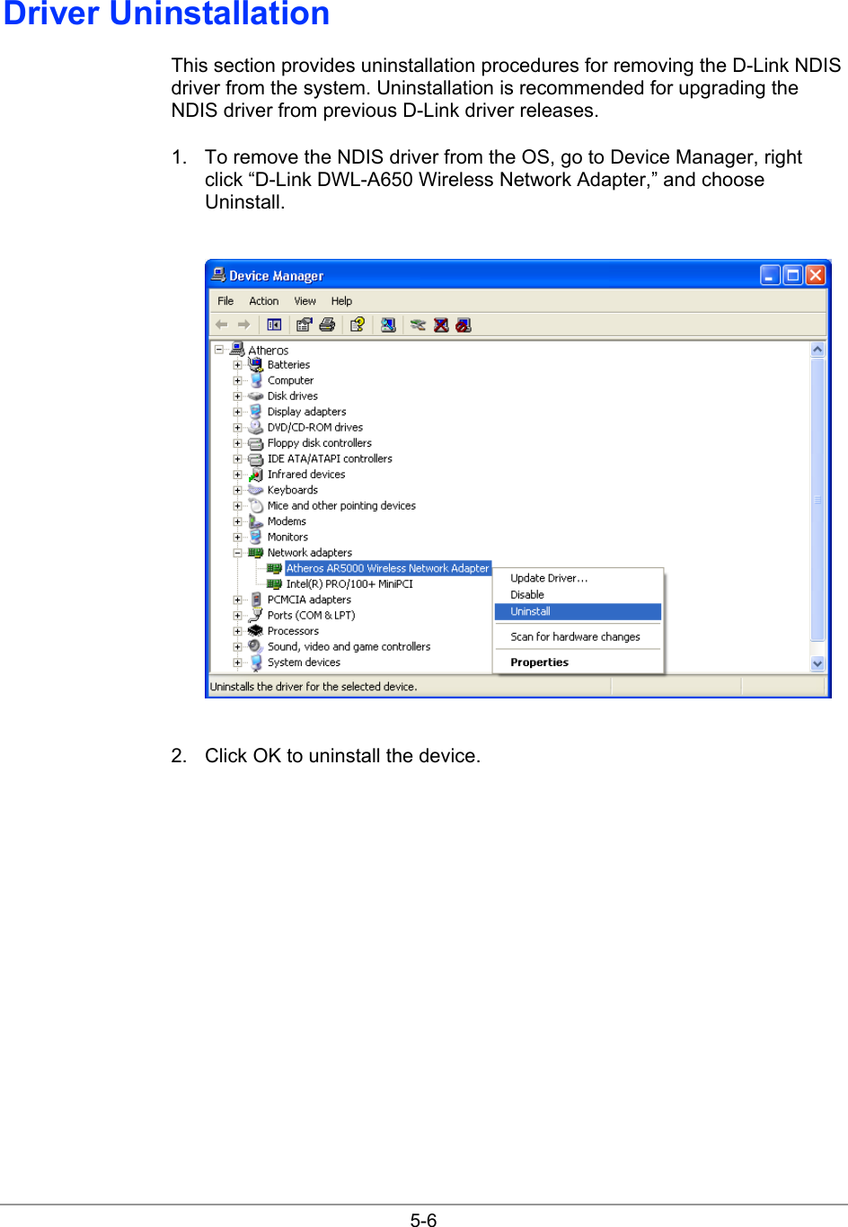  5-6 Driver Uninstallation This section provides uninstallation procedures for removing the D-Link NDIS driver from the system. Uninstallation is recommended for upgrading the NDIS driver from previous D-Link driver releases. 1.  To remove the NDIS driver from the OS, go to Device Manager, right click “D-Link DWL-A650 Wireless Network Adapter,” and choose Uninstall.   2.  Click OK to uninstall the device. 