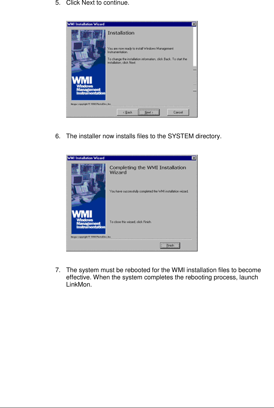 5.  Click Next to continue.6.  The installer now installs files to the SYSTEM directory.7.  The system must be rebooted for the WMI installation files to becomeeffective. When the system completes the rebooting process, launchLinkMon.