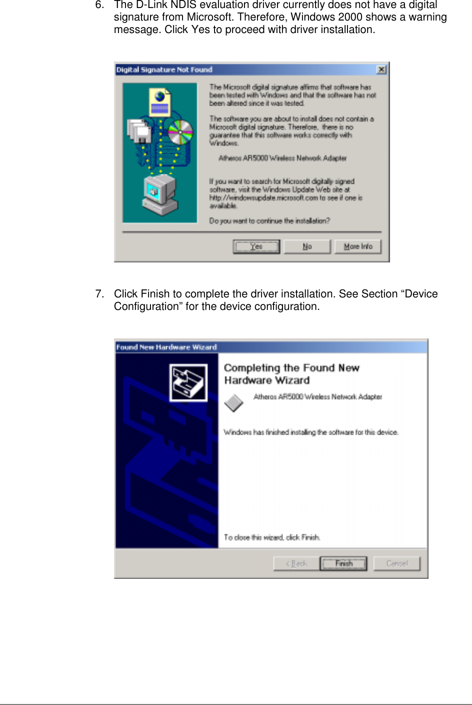 6.  The D-Link NDIS evaluation driver currently does not have a digitalsignature from Microsoft. Therefore, Windows 2000 shows a warningmessage. Click Yes to proceed with driver installation. 7.  Click Finish to complete the driver installation. See Section “DeviceConfiguration” for the device configuration.