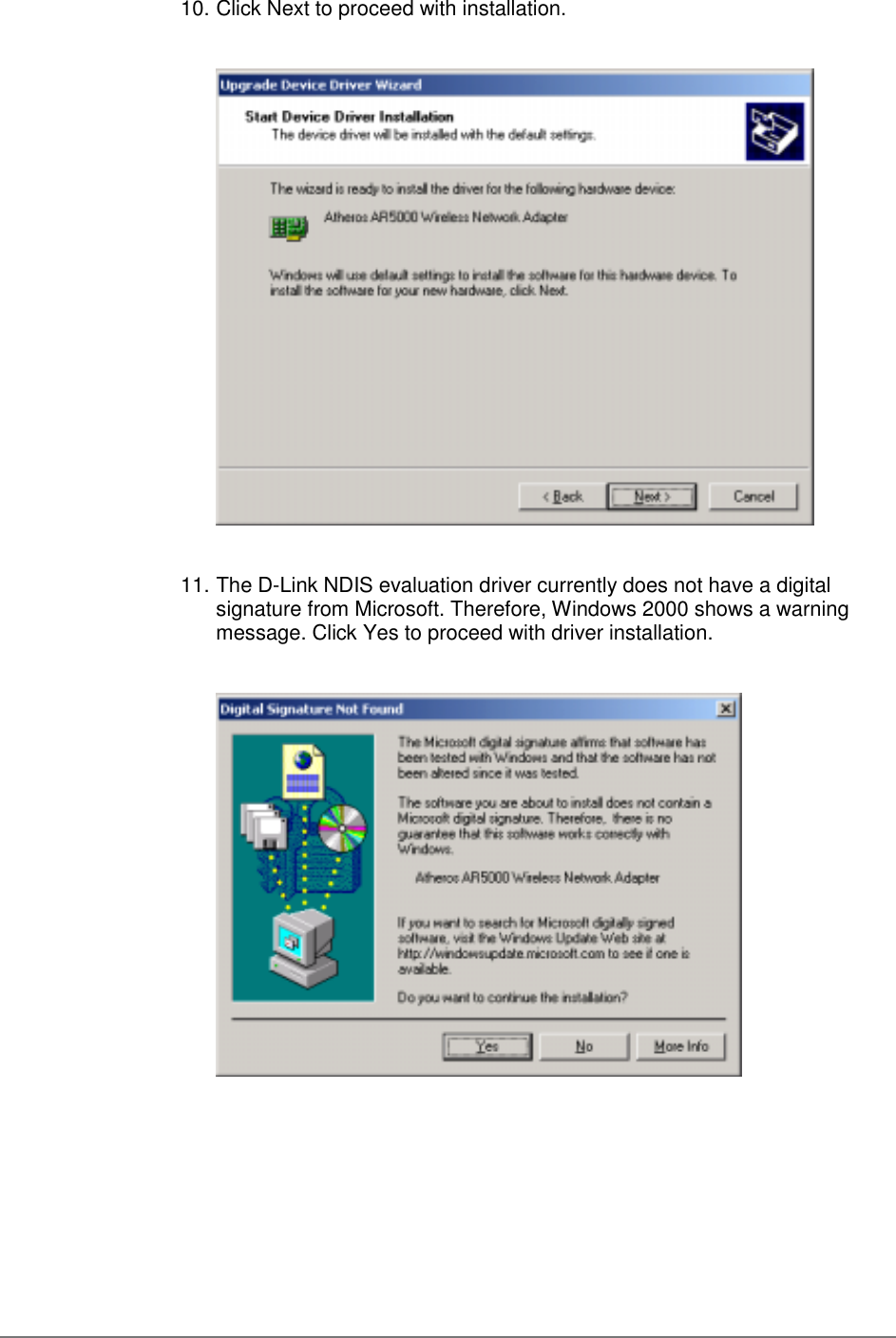 10. Click Next to proceed with installation.11. The D-Link NDIS evaluation driver currently does not have a digitalsignature from Microsoft. Therefore, Windows 2000 shows a warningmessage. Click Yes to proceed with driver installation.