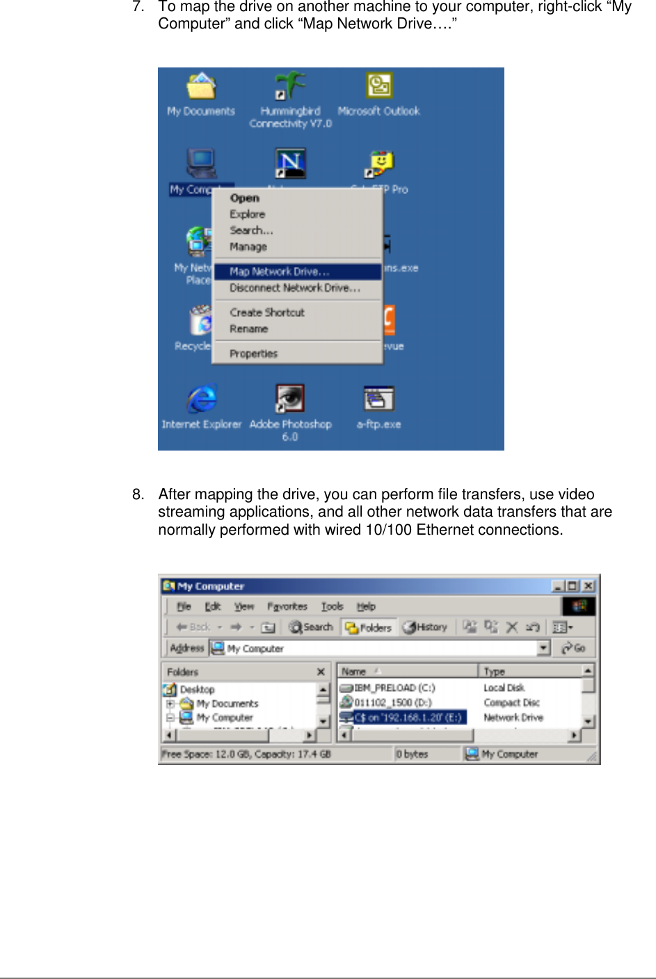 7.  To map the drive on another machine to your computer, right-click “MyComputer” and click “Map Network Drive….”8.  After mapping the drive, you can perform file transfers, use videostreaming applications, and all other network data transfers that arenormally performed with wired 10/100 Ethernet connections.