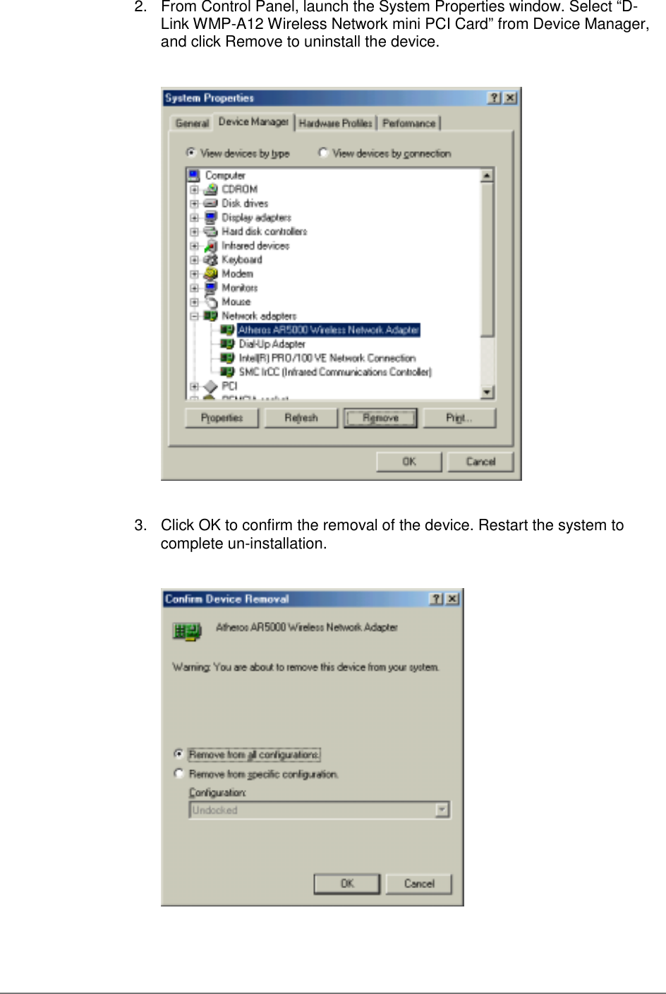 2.  From Control Panel, launch the System Properties window. Select “D-Link WMP-A12 Wireless Network mini PCI Card” from Device Manager,and click Remove to uninstall the device.3.  Click OK to confirm the removal of the device. Restart the system tocomplete un-installation.