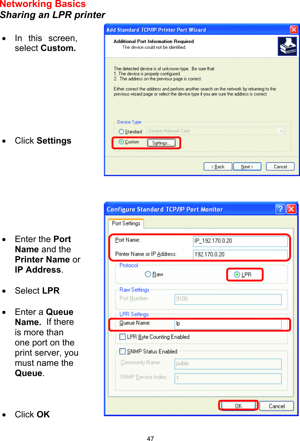  47Networking Basics  Sharing an LPR printer       •  In this screen, select Custom.         •  Click Settings •  Enter the Port Name and the Printer Name or IP Address.  •  Select LPR  •  Enter a Queue Name.  If there is more than one port on the print server, you must name the Queue.    •  Click OK 