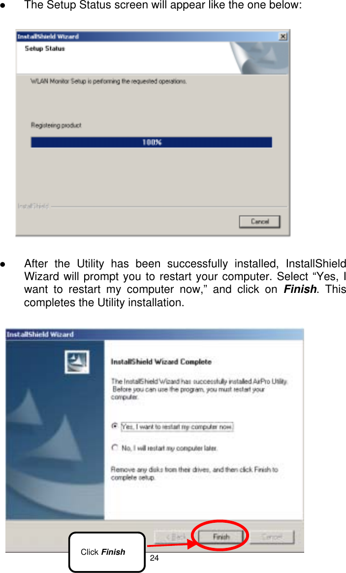  24   The Setup Status screen will appear like the one below:    After the Utility has been successfully installed, InstallShield Wizard will prompt you to restart your computer. Select “Yes, I want to restart my computer now,” and click on Finish. This completes the Utility installation.  Click Finish 