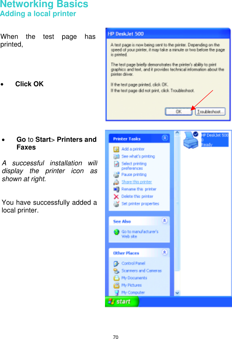  70 Networking Basics  Adding a local printer         When the test page hasprinted,     •  Click OK •  Go to Start&gt; Printers and Faxes   A successful installation willdisplay the printer icon asshown at right.   You have successfully added alocal printer. 