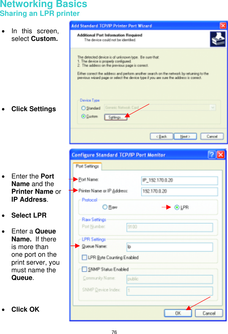  76 Networking Basics  Sharing an LPR printer    •  In this screen, select Custom.         •  Click Settings •  Enter the Port Name and the Printer Name or IP Address.  •  Select LPR  •  Enter a Queue Name.  If there is more than one port on the print server, you must name the Queue.    •  Click OK 
