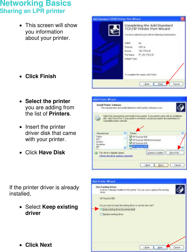 Networking Basics  Sharing an LPR printer        •  This screen will show you information about your printer.      •  Click Finish •  Select the printer you are adding from the list of Printers.   •  Insert the printer driver disk that came with your printer.   •  Click Have Disk If the printer driver is already installed,   •  Select Keep existing driver     •  Click Next 