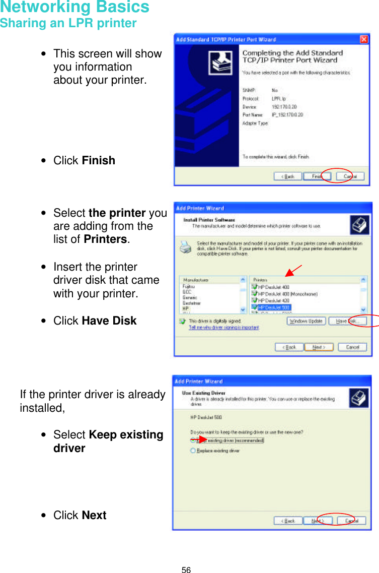  56 Networking Basics  Sharing an LPR printer        • This screen will show you information about your printer.      • Click Finish • Select the printer you are adding from the list of Printers.   • Insert the printer driver disk that came with your printer.   • Click Have Disk If the printer driver is already installed,   • Select Keep existing driver     • Click Next 