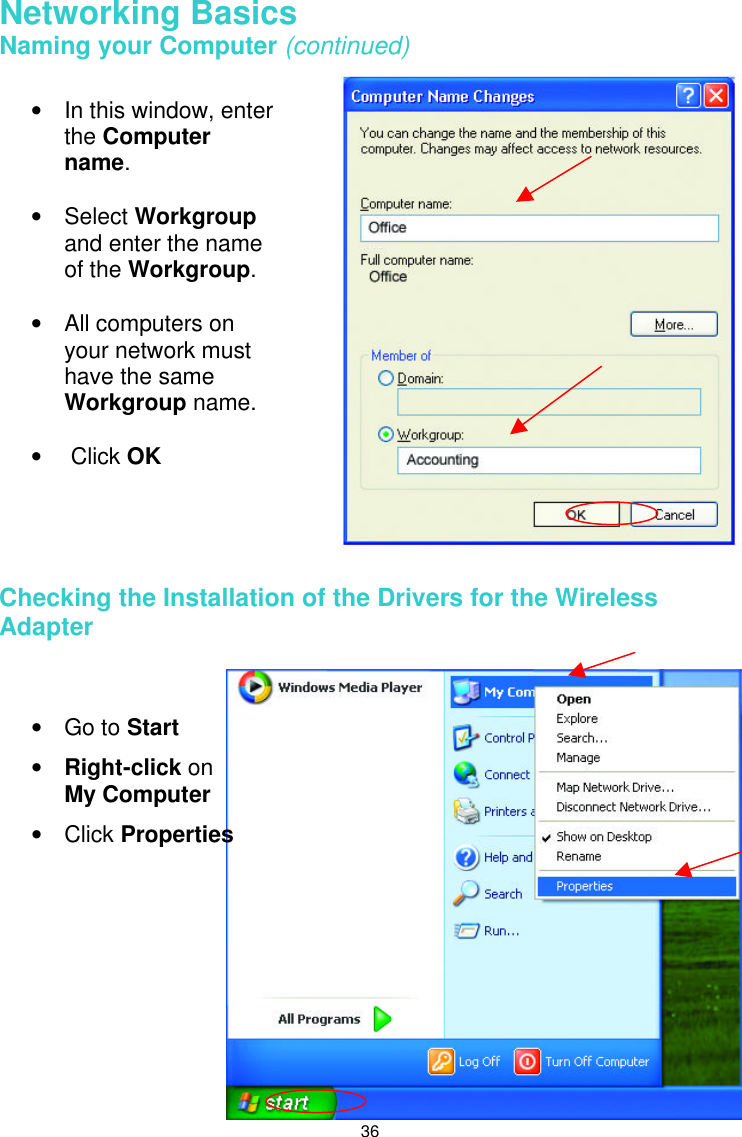  36 Networking Basics  Naming your Computer (continued)     Checking the Installation of the Drivers for the Wireless Adapter     • In this window, enter the Computer name.  • Select Workgroup and enter the name of the Workgroup.  • All computers on your network must have the same Workgroup name.   •  Click OK  • Go to Start • Right-click on       My Computer  • Click Properties  