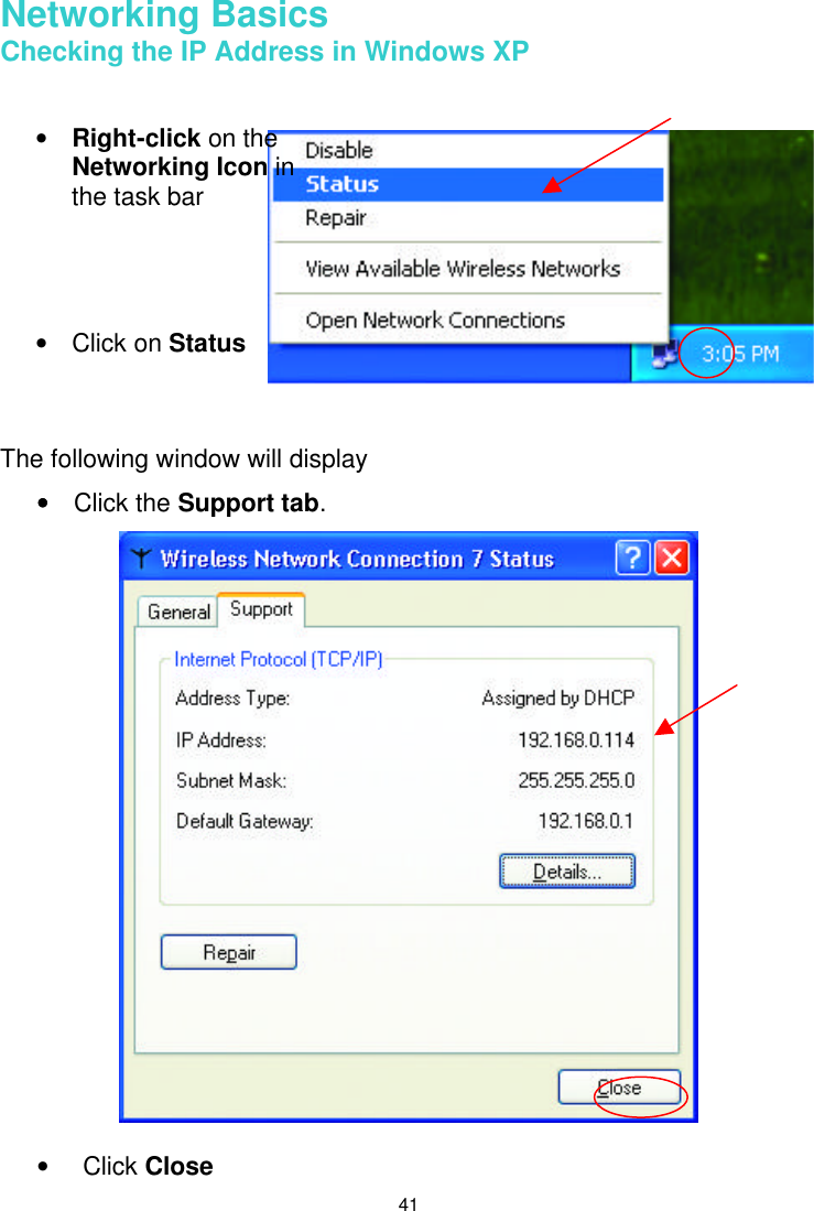  41  Networking Basics Checking the IP Address in Windows XP      The following window will display ••   Click the Support tab.     • Click Close  • Right-click on the Networking Icon in the task bar     • Click on Status   