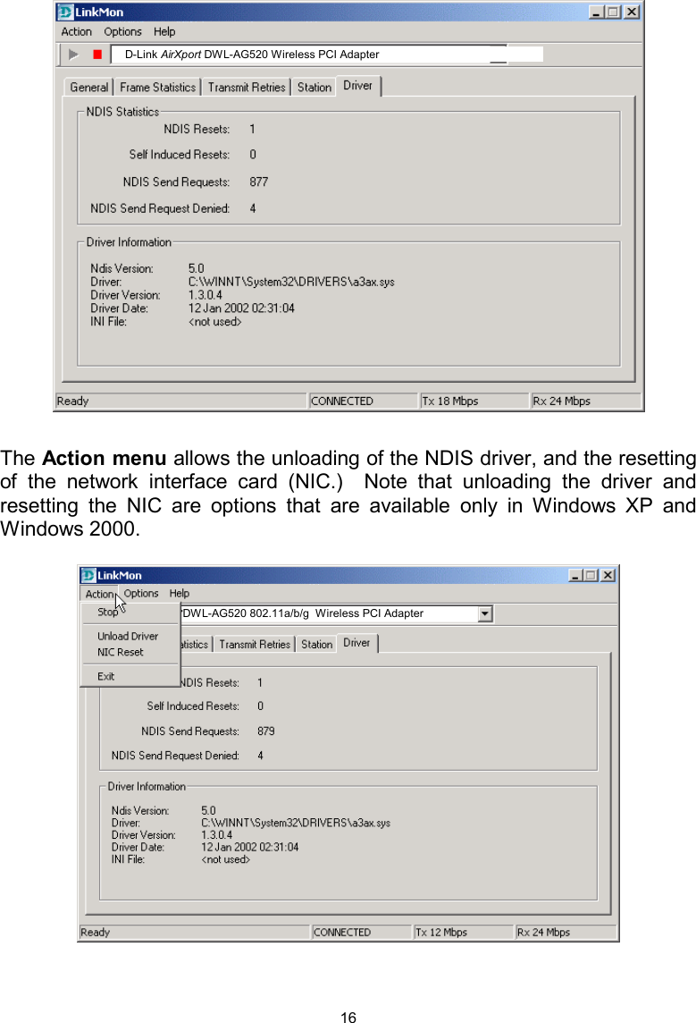  16    The Action menu allows the unloading of the NDIS driver, and the resetting of the network interface card (NIC.)  Note that unloading the driver and resetting the NIC are options that are available only in Windows XP and Windows 2000.     D-Link AirXport DWL-AG520 Wireless PCI Adapter DWL-AG520 802.11a/b/g  Wireless PCI Adapter 
