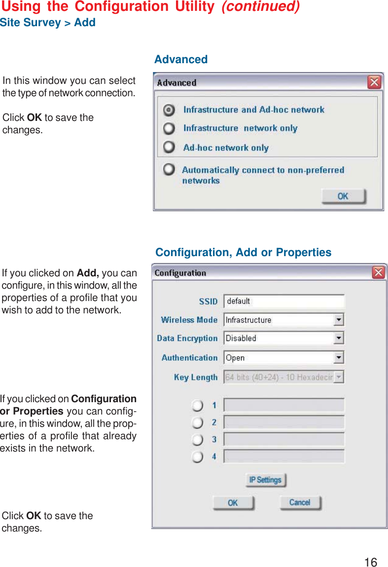 16Using the Configuration Utility (continued)Site Survey &gt; AddIf you clicked on Add, you canconfigure, in this window, all theproperties of a profile that youwish to add to the network.In this window you can selectthe type of network connection.Click OK to save thechanges.If you clicked on Configurationor Properties you can config-ure, in this window, all the prop-erties of a profile that alreadyexists in the network.Click OK to save thechanges.AdvancedConfiguration, Add or Properties