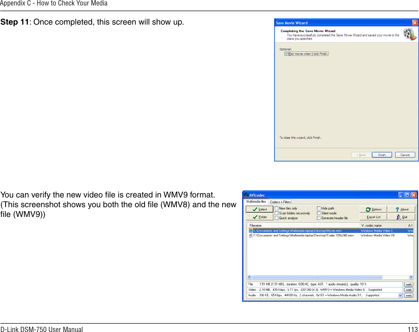 113D-Link DSM-750 User ManualAppendix C - How to Check Your MediaStep 11: Once completed, this screen will show up.You can verify the new video ﬁle is created in WMV9 format. (This screenshot shows you both the old ﬁle (WMV8) and the new ﬁle (WMV9))
