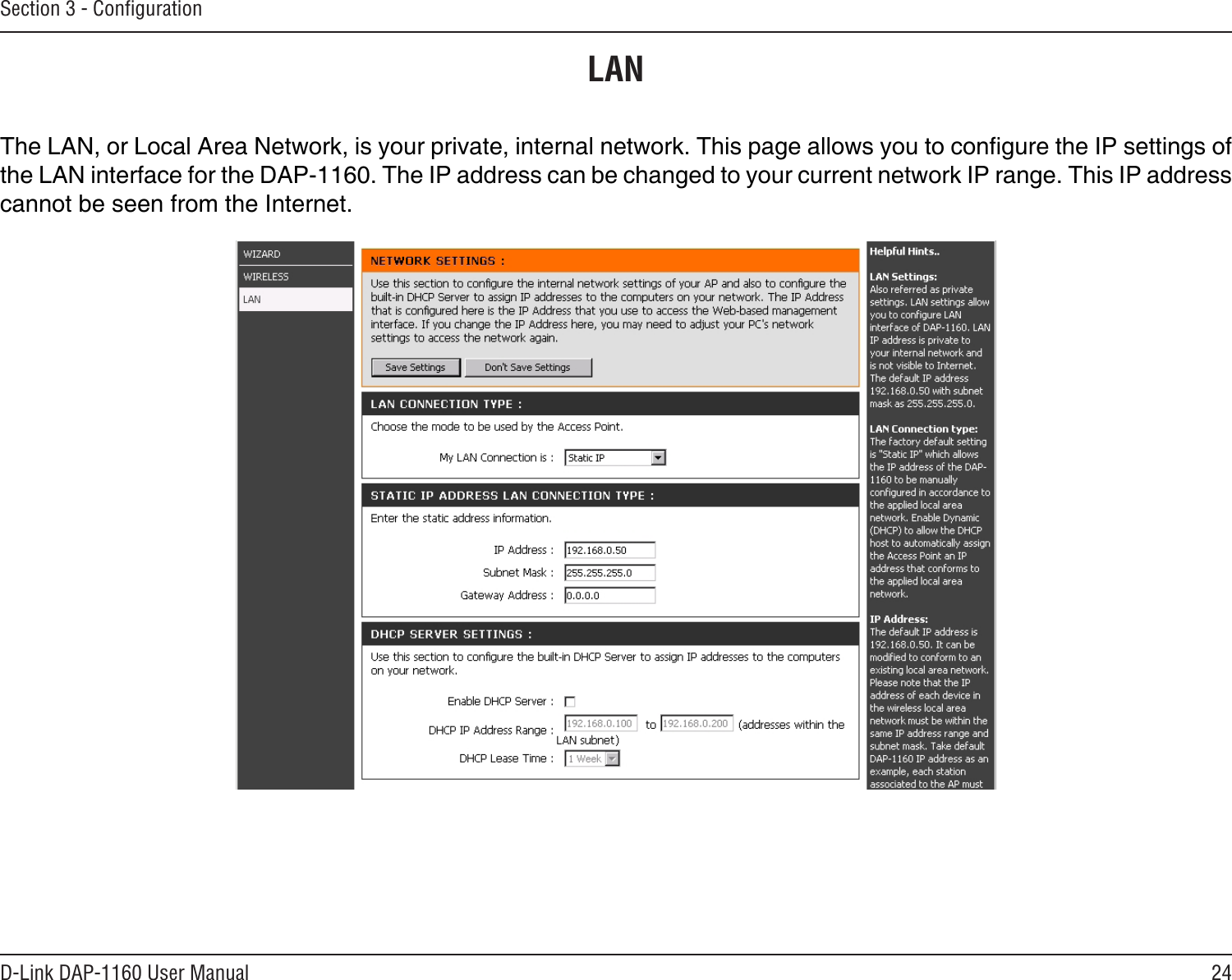 24D-Link DAP-1160 User ManualSection 3 - ConﬁgurationLANThe LAN, or Local Area Network, is your private, internal network. This page allows you to congure the IP settings of the LAN interface for the DAP-1160. The IP address can be changed to your current network IP range. This IP address cannot be seen from the Internet.