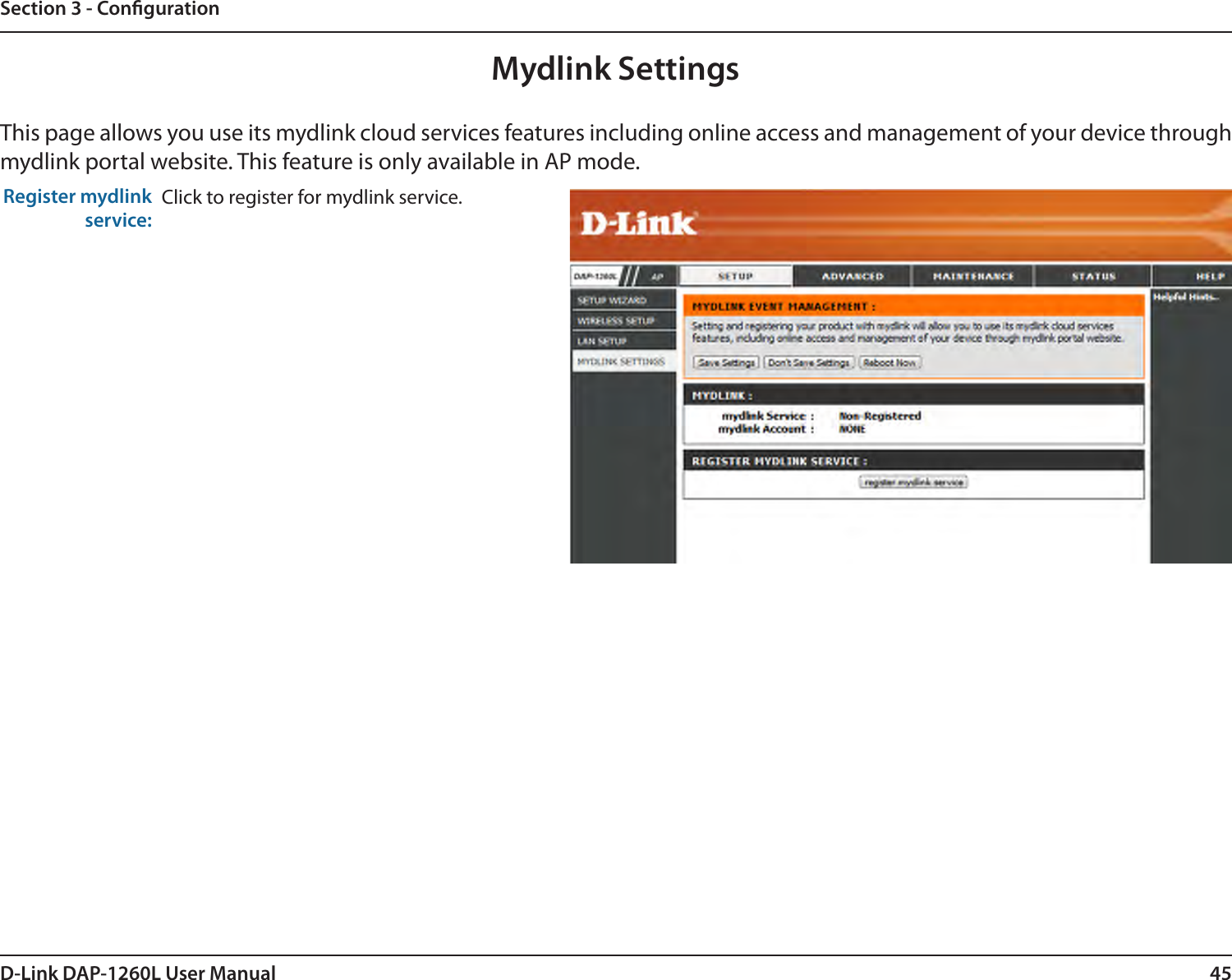 45D-Link DAP-1260L User ManualSection 3 - CongurationMydlink SettingsThis page allows you use its mydlink cloud services features including online access and management of your device through mydlink portal website. This feature is only available in AP mode.Register mydlink service:Click to register for mydlink service. 