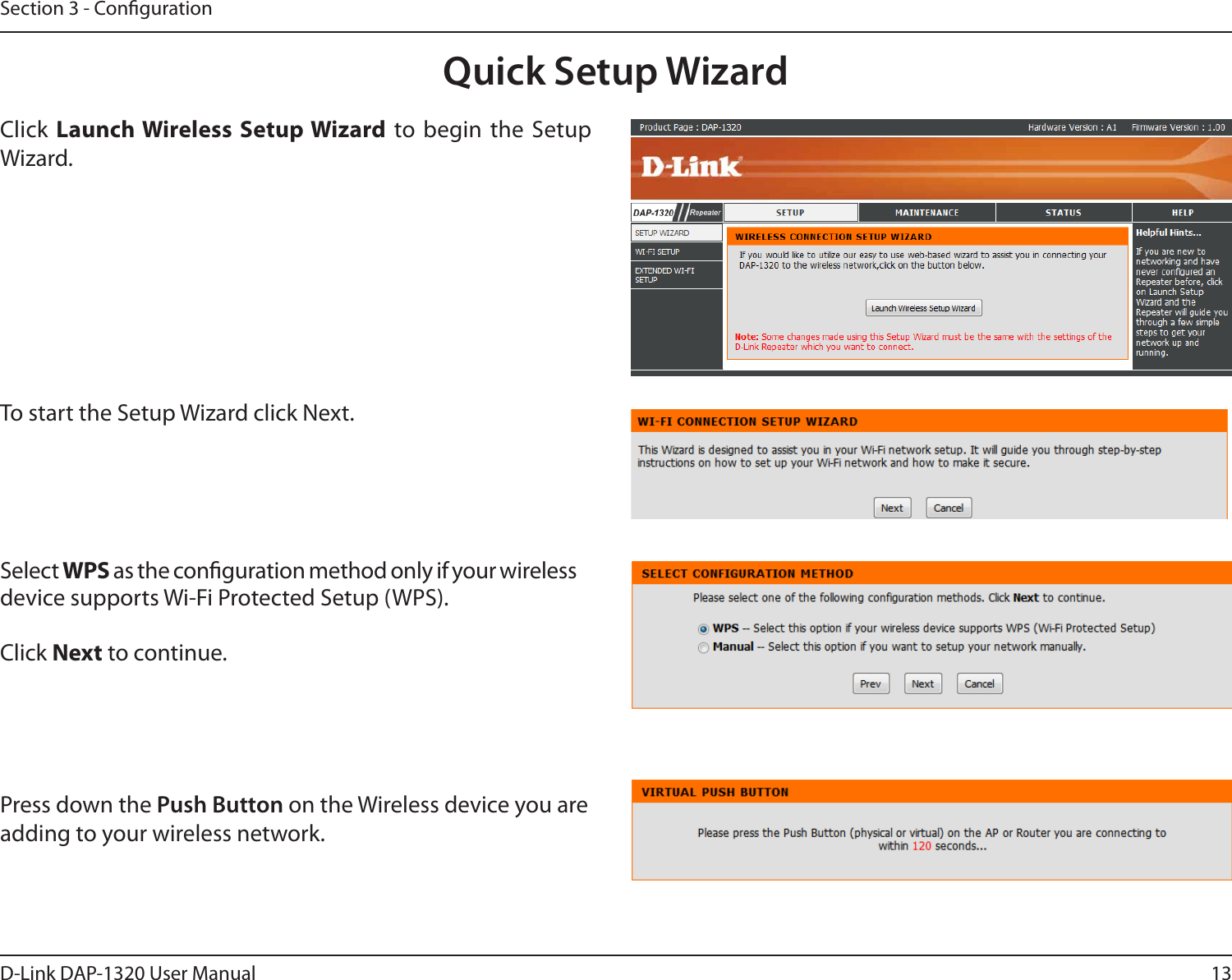 13D-Link DAP-1320 User ManualSection 3 - CongurationQuick Setup WizardClick Launch Wireless Setup Wizard to begin the Setup Wizard.To start the Setup Wizard click Next.Select WPS as the conguration method only if your wireless device supports Wi-Fi Protected Setup (WPS). Click Next to continue.Press down the Push Button on the Wireless device you are adding to your wireless network. 
