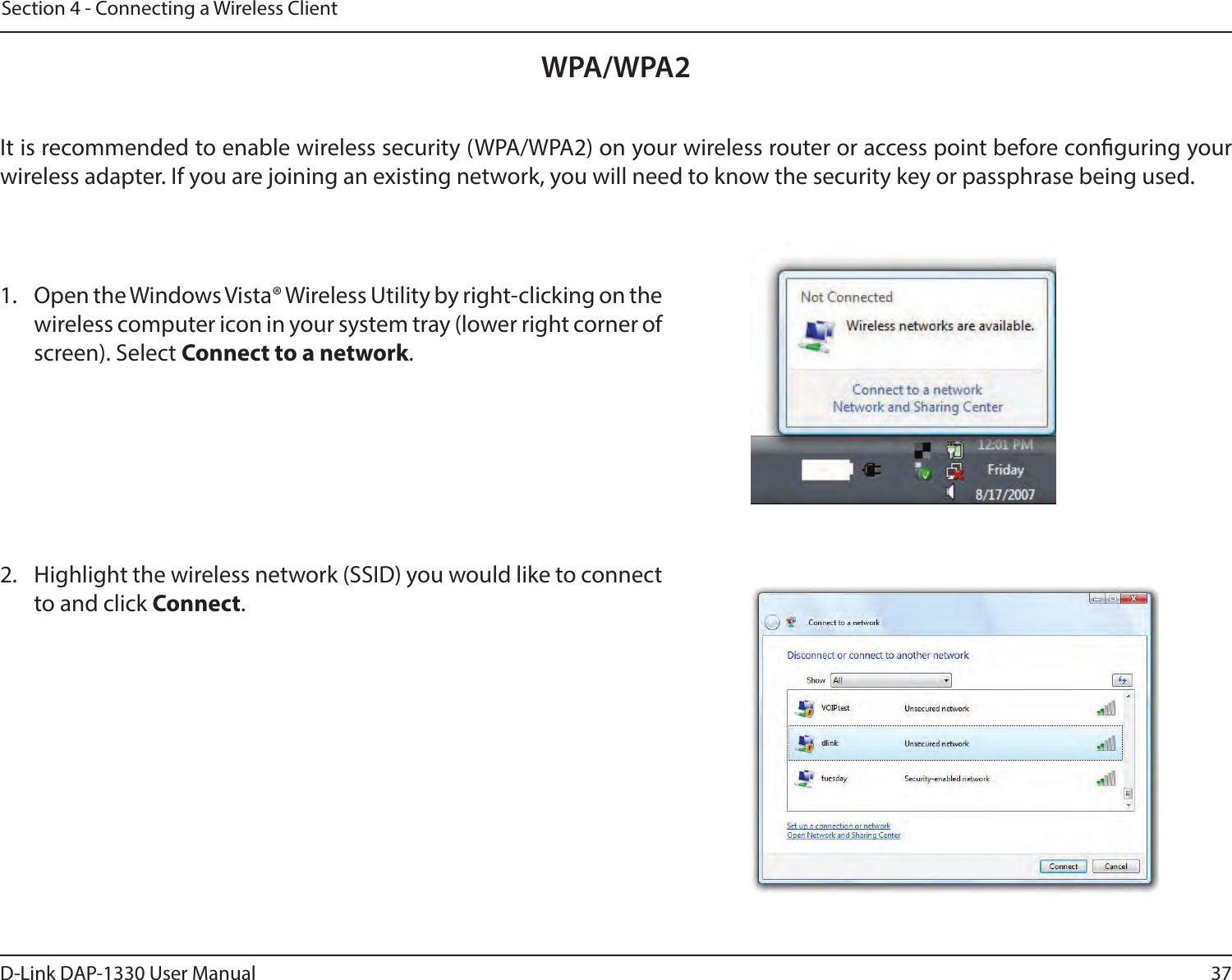 37D-Link DAP-1330 User ManualSection 4 - Connecting a Wireless ClientWPA/WPA2It is recommended to enable wireless security (WPA/WPA2) on your wireless router or access point before conguring your wireless adapter. If you are joining an existing network, you will need to know the security key or passphrase being used.2. Highlight the wireless network (SSID) you would like to connect to and click Connect.1. Open the Windows Vista® Wireless Utility by right-clicking on the wireless computer icon in your system tray (lower right corner of screen). Select Connect to a network. 