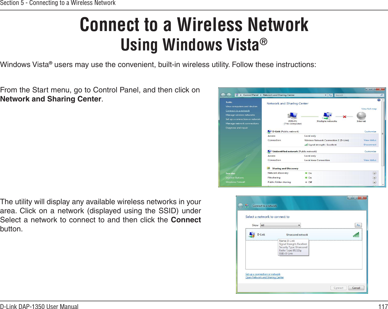 117D-Link DAP-1350 User ManualSection 5 - Connecting to a Wireless NetworkConnect to a Wireless NetworkUsing Windows Vista® Windows Vista® users may use the convenient, built-in wireless utility. Follow these instructions: From the Start menu, go to Control Panel, and then click on Network and Sharing Center. The utility will display any available wireless networks in your area.  Click  on  a network  (displayed using  the SSID)  under Select a network to connect to and then click the Connect button.