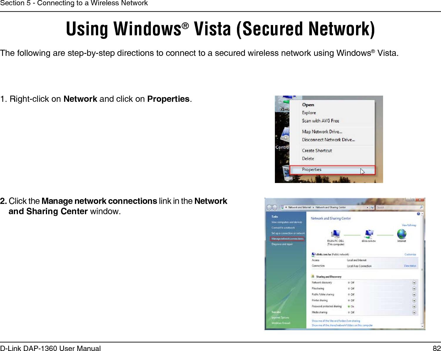 82D-Link DAP-1360 User ManualSection 5 - Connecting to a Wireless NetworkUsing Windows® Vista (Secured Network)The following are step-by-step directions to connect to a secured wireless network using Windows® Vista.2. Click the Manage network connections link in the Network and Sharing Center window. 1. Right-click on Network and click on Properties.     