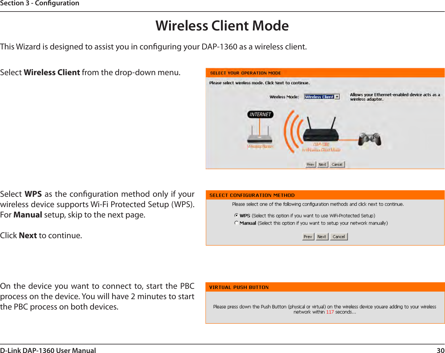 30D-Link DAP-1360 User ManualSection 3 - CongurationThis Wizard is designed to assist you in conguring your DAP-1360 as a wireless client.Wireless Client ModeSelect Wireless Client from the drop-down menu. Select WPS as the conguration method only if your wireless device supports Wi-Fi Protected Setup (WPS). For Manual setup, skip to the next page.Click Next to continue.On the device you want to connect  to, start the PBC process on the device. You will have 2 minutes to start the PBC process on both devices.