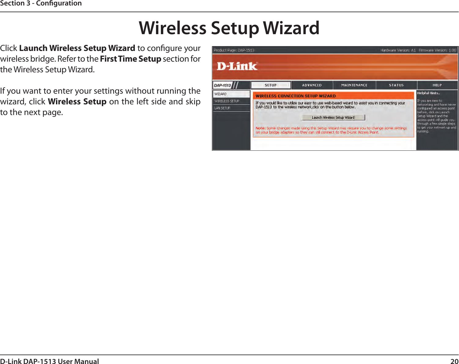 20D-Link DAP-1513 User ManualSection 3 - CongurationClick Launch Wireless Setup Wizard to congure your wireless bridge. Refer to the First Time Setup section for the Wireless Setup Wizard.If you want to enter your settings without running the wizard, click Wireless Setup on the left side and skip to the next page.Wireless Setup Wizard