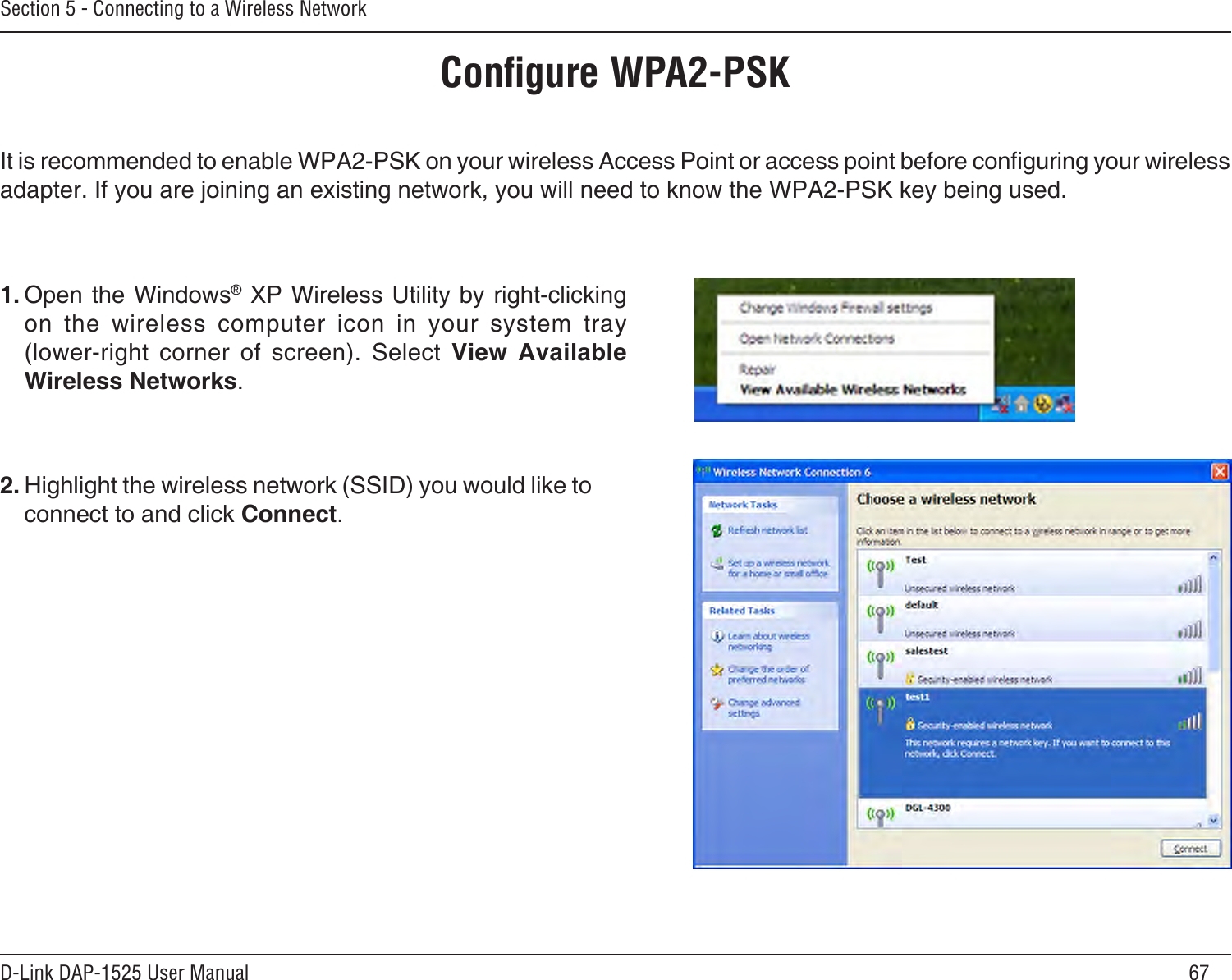67D-Link DAP-1525 User ManualSection 5 - Connecting to a Wireless NetworkConﬁgure WPA2-PSKIt is recommended to enable WPA2-PSK on your wireless Access Point or access point before conguring your wireless adapter. If you are joining an existing network, you will need to know the WPA2-PSK key being used.2. Highlight the wireless network (SSID) you would like to connect to and click Connect.1. Open the Windows® XP Wireless Utility by right-clicking on  the  wireless  computer  icon  in  your  system  tray  (lower-right  corner  of  screen).  Select  View  Available Wireless Networks. 
