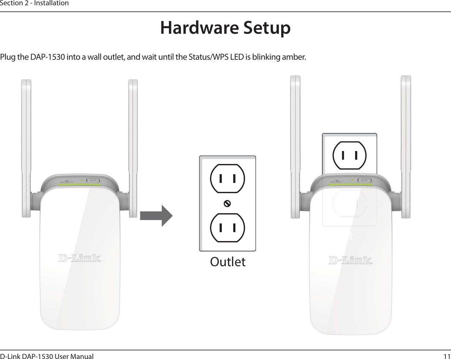 11D-Link DAP-1530 User ManualSection 2 - InstallationPlug the DAP-1530 into a wall outlet, and wait until the Status/WPS LED is blinking amber. OutletOutletHardware SetupOutlet
