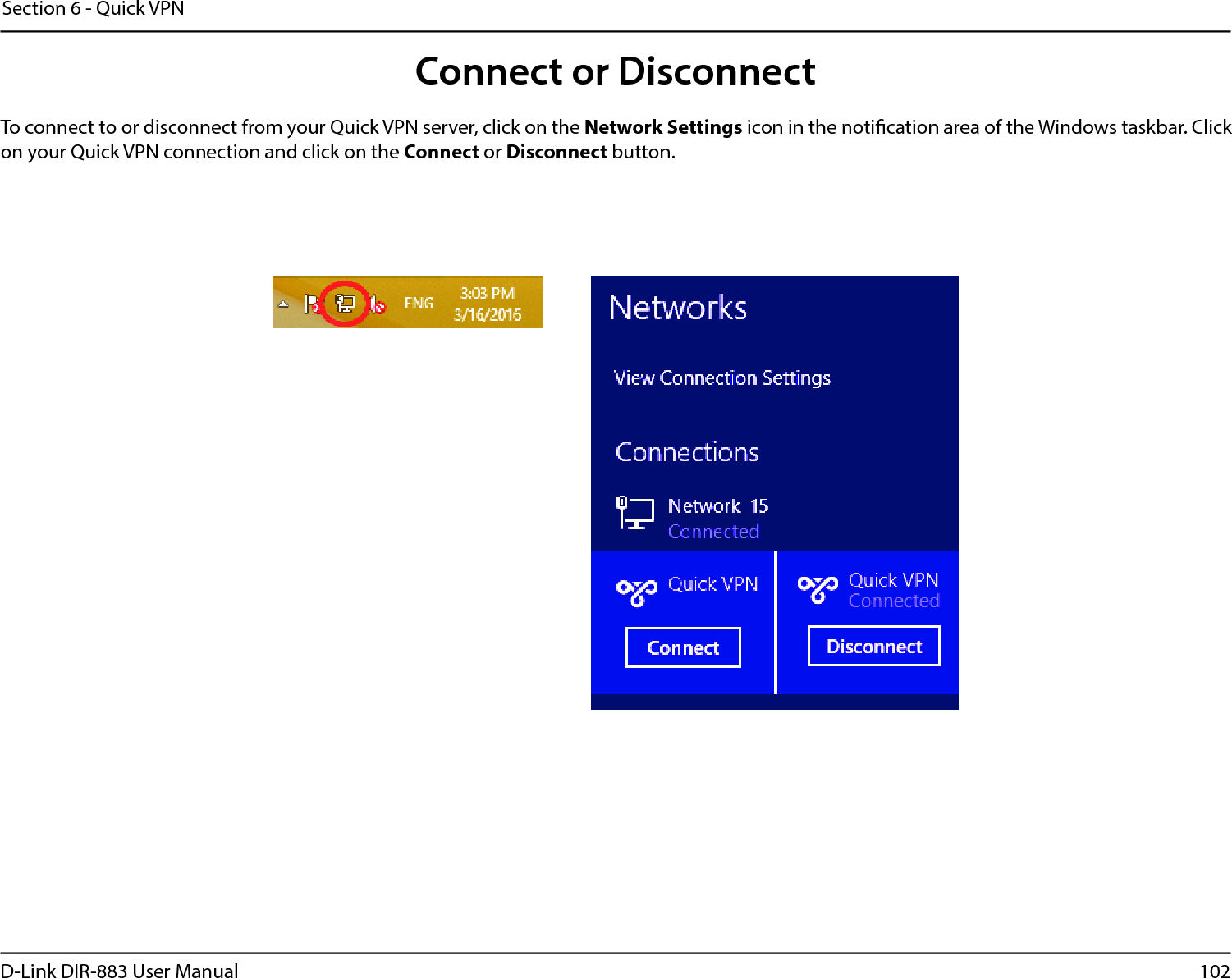102D-Link DIR-883 User ManualSection 6 - Quick VPNConnect or DisconnectTo connect to or disconnect from your Quick VPN server, click on the Network Settings icon in the notication area of the Windows taskbar. Clickon your Quick VPN connection and click on the Connect or Disconnect button.