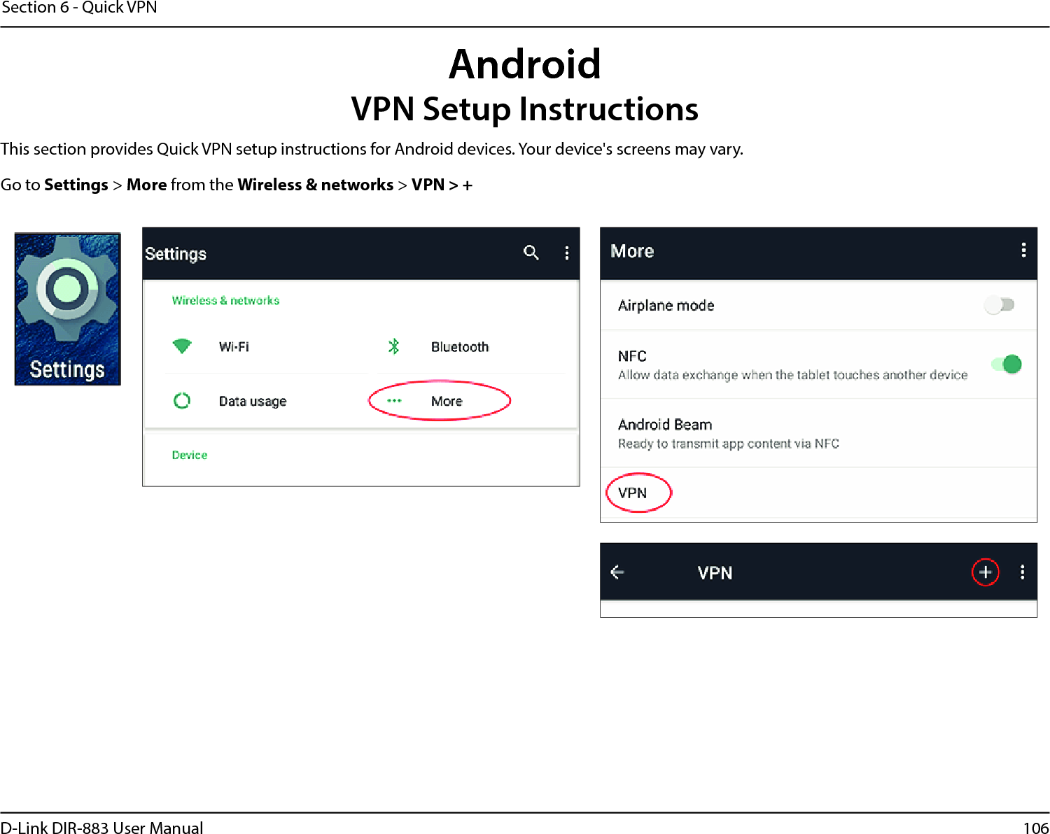 106D-Link DIR-883 User ManualSection 6 - Quick VPNThis section provides Quick VPN setup instructions for Android devices. Your device&apos;s screens may vary.Go to Settings &gt; More from the Wireless &amp; networks &gt; VPN &gt; +AndroidVPN Setup Instructions