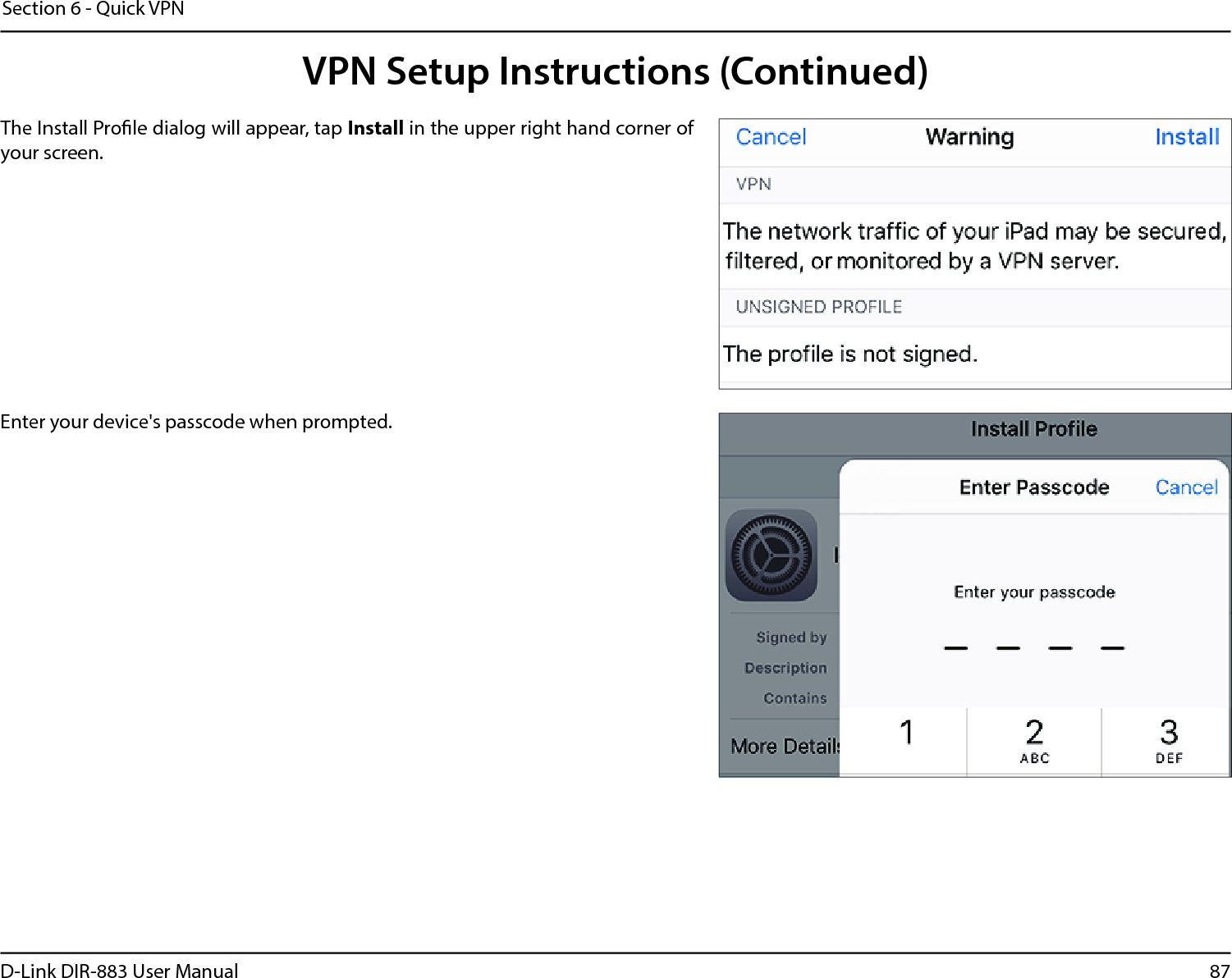 87D-Link DIR-883 User ManualSection 6 - Quick VPNThe Install Prole dialog will appear, tap Install in the upper right hand corner of your screen.Enter your device&apos;s passcode when prompted. VPN Setup Instructions (Continued)