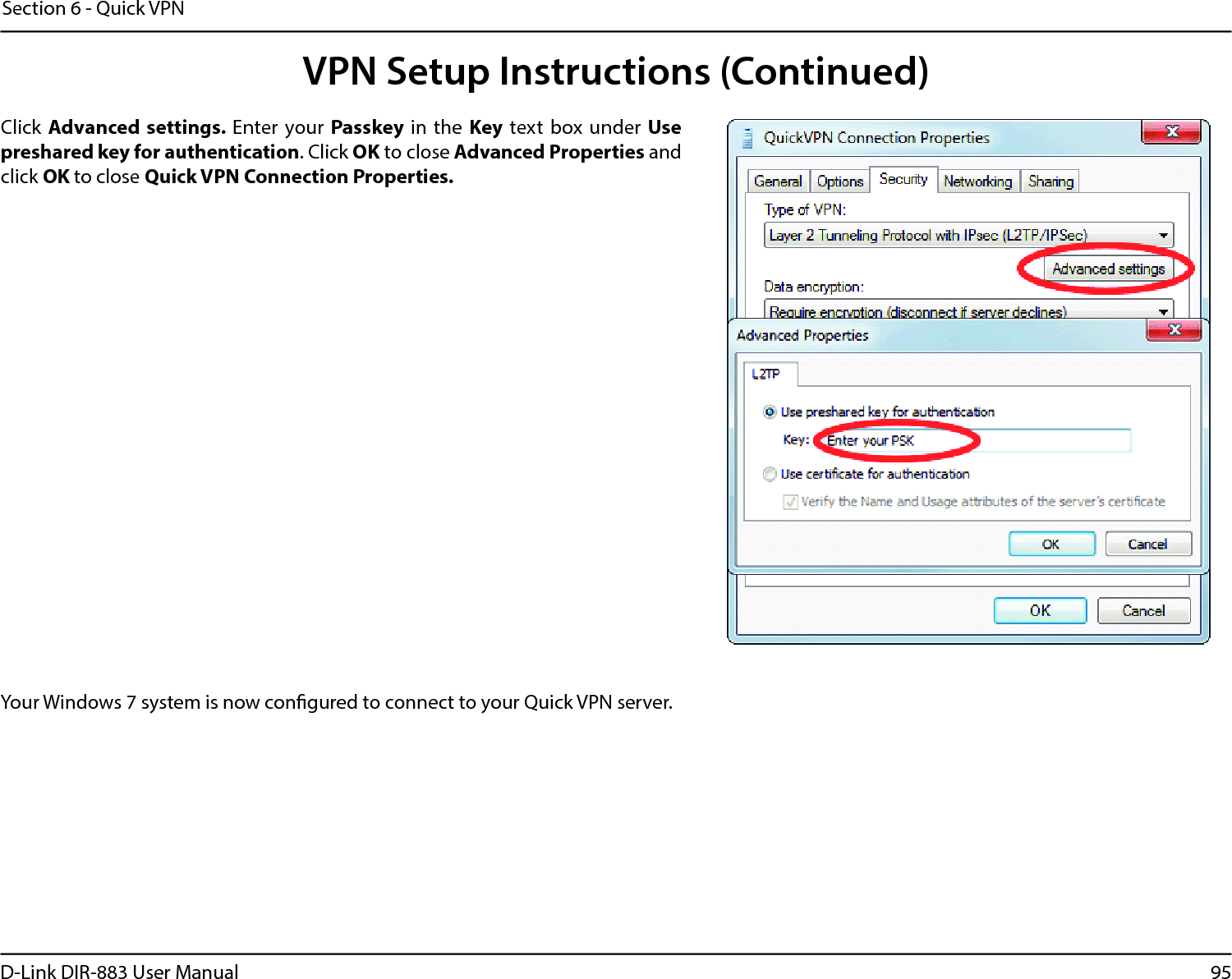 95D-Link DIR-883 User ManualSection 6 - Quick VPNYour Windows 7 system is now congured to connect to your Quick VPN server.Click Advanced settings. Enter your Passkey in the Key text box under Use preshared key for authentication. Click OK to close Advanced Properties and click OK to close Quick VPN Connection Properties.VPN Setup Instructions (Continued)