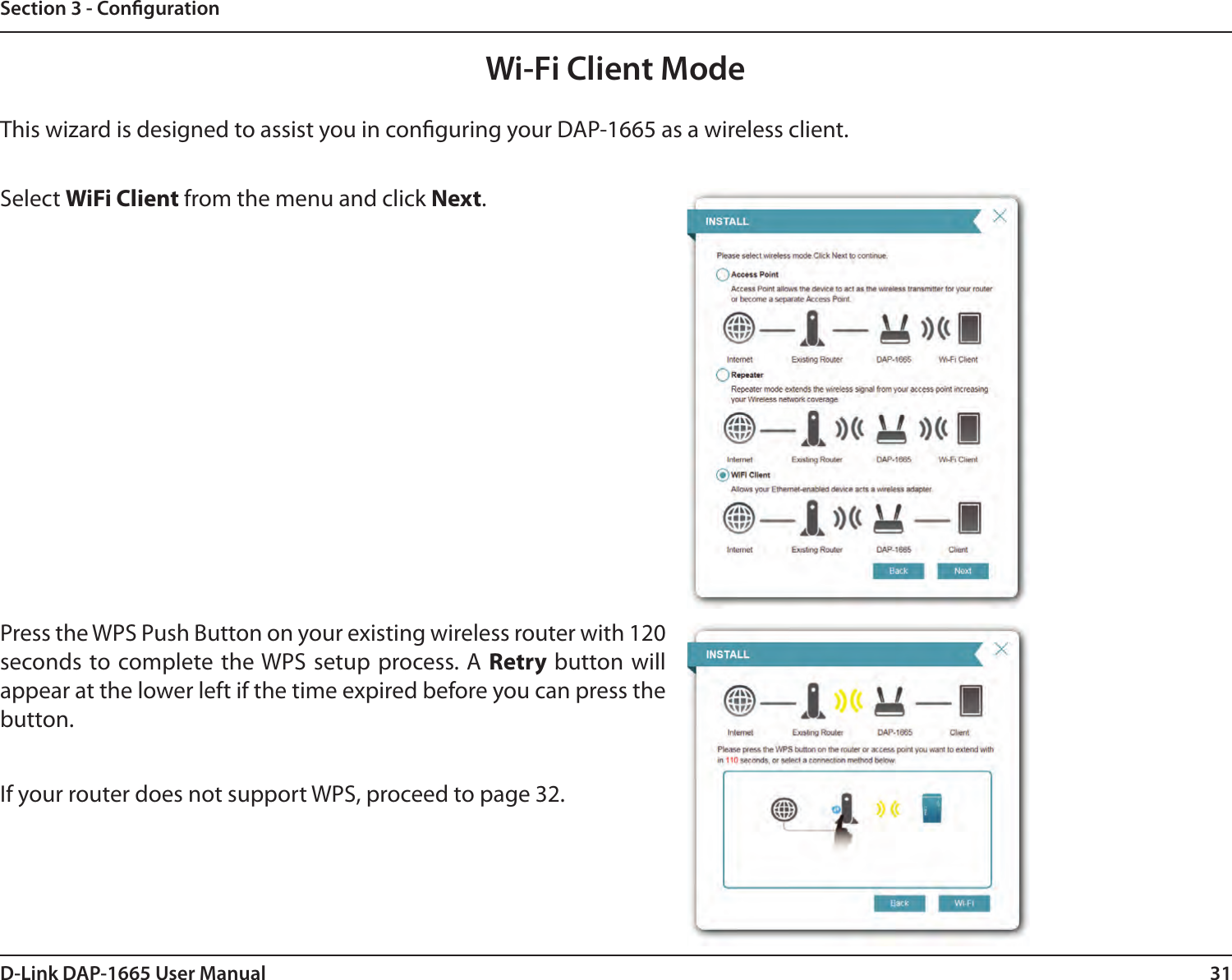31D-Link DAP-1665 User ManualSection 3 - CongurationThis wizard is designed to assist you in conguring your DAP-1665 as a wireless client.Wi-Fi Client ModeSelect WiFi Client from the menu and click Next. If your router does not support WPS, proceed to page 32.Press the WPS Push Button on your existing wireless router with 120 seconds to complete the WPS setup process. A Retry button will appear at the lower left if the time expired before you can press the button.