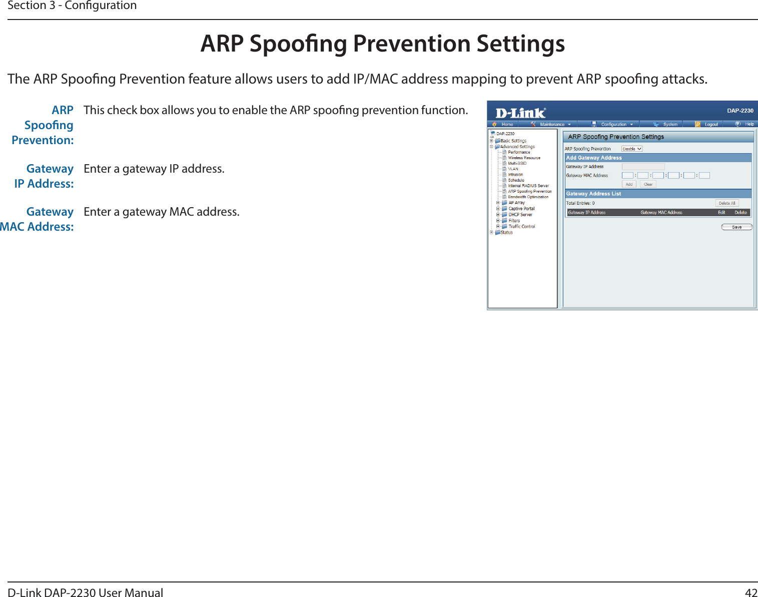 42D-Link DAP-2230 User ManualSection 3 - CongurationARP Spoong Prevention SettingsThe ARP Spoong Prevention feature allows users to add IP/MAC address mapping to prevent ARP spoong attacks.ARP Spoong Prevention:This check box allows you to enable the ARP spoong prevention function. Gateway IP Address:Enter a gateway IP address. Gateway MAC Address:Enter a gateway MAC address. 