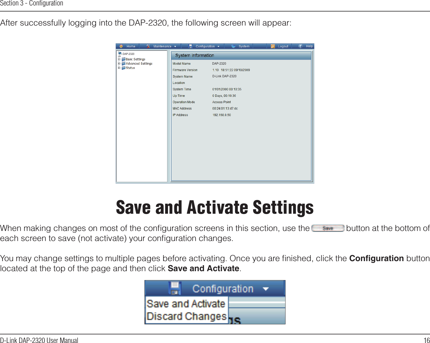 16D-Link DAP-2320 User ManualSection 3 - ConﬁgurationAfter successfully logging into the DAP-2320, the following screen will appear:When making changes on most of the conﬁguration screens in this section, use the      button at the bottom of each screen to save (not activate) your conﬁguration changes.You may change settings to multiple pages before activating. Once you are ﬁnished, click the Conguration button located at the top of the page and then click Save and Activate.Save and Activate SettingsDAP-2320DAP-2320D-Link DAP-2320