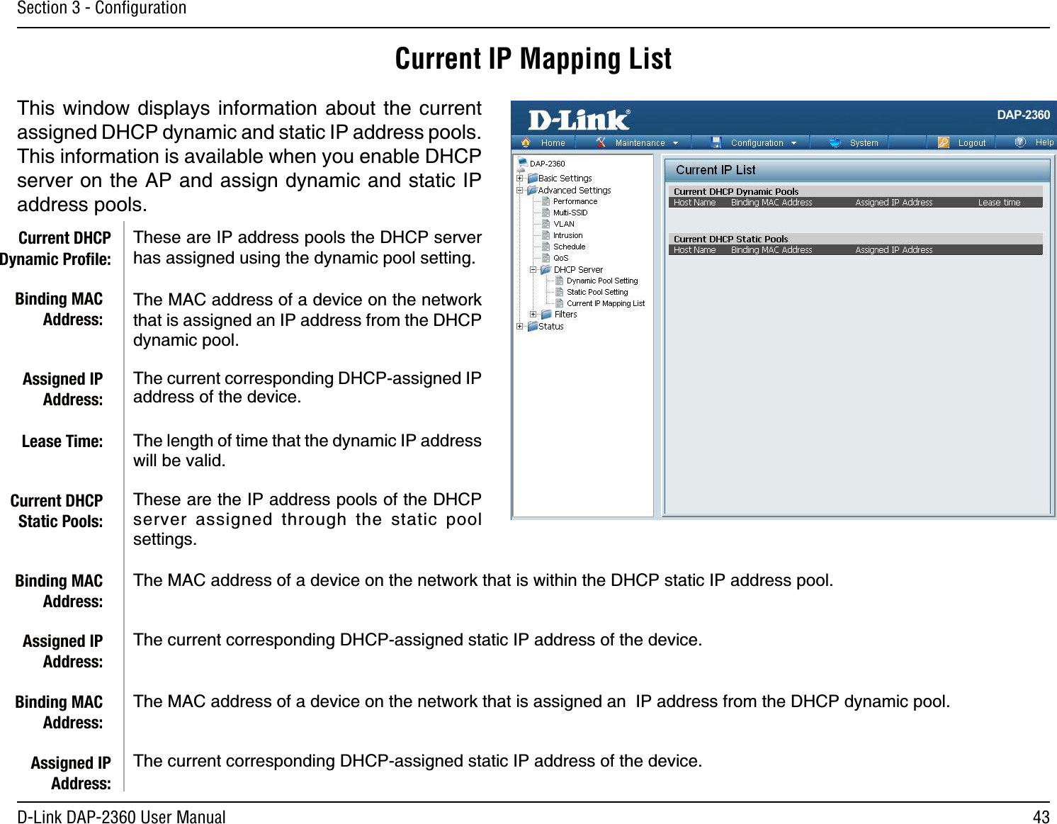 43D-Link DAP-2360 User ManualSection 3 - ConﬁgurationCurrent IP Mapping List6JKUYKPFQY FKURNC[U KPHQTOCVKQP CDQWVVJG EWTTGPVCUUKIPGF&amp;*%2F[PCOKECPFUVCVKE+2CFFTGUURQQNU6JKUKPHQTOCVKQPKUCXCKNCDNGYJGP[QWGPCDNG&amp;*%2UGTXGTQPVJG#2CPFCUUKIPF[PCOKECPFUVCVKE+2CFFTGUURQQNU6JGUGCTG+2CFFTGUURQQNUVJG&amp;*%2UGTXGTJCUCUUKIPGFWUKPIVJGF[PCOKERQQNUGVVKPI6JG/#%CFFTGUUQHCFGXKEGQPVJGPGVYQTMVJCVKUCUUKIPGFCP+2CFFTGUUHTQOVJG&amp;*%2F[PCOKERQQN6JGEWTTGPVEQTTGURQPFKPI&amp;*%2CUUKIPGF+2CFFTGUUQHVJGFGXKEG6JGNGPIVJQHVKOGVJCVVJGF[PCOKE+2CFFTGUUYKNNDGXCNKF6JGUGCTGVJG+2CFFTGUURQQNUQHVJG&amp;*%2UGTXGT CUUKIPGF VJTQWIJ VJG UVCVKE RQQNUGVVKPIU6JG/#%CFFTGUUQHCFGXKEGQPVJGPGVYQTMVJCVKUYKVJKPVJG&amp;*%2UVCVKE+2CFFTGUURQQN6JGEWTTGPVEQTTGURQPFKPI&amp;*%2CUUKIPGFUVCVKE+2CFFTGUUQHVJGFGXKEG6JG/#%CFFTGUUQHCFGXKEGQPVJGPGVYQTMVJCVKUCUUKIPGFCP+2CFFTGUUHTQOVJG&amp;*%2F[PCOKERQQN6JGEWTTGPVEQTTGURQPFKPI&amp;*%2CUUKIPGFUVCVKE+2CFFTGUUQHVJGFGXKEGCurrent DHCP Dynamic Proﬁle:Binding MAC Address:Assigned IP Address:Lease Time:Current DHCP Static Pools:Binding MAC Address:Assigned IP Address:Binding MAC Address:Assigned IP Address: