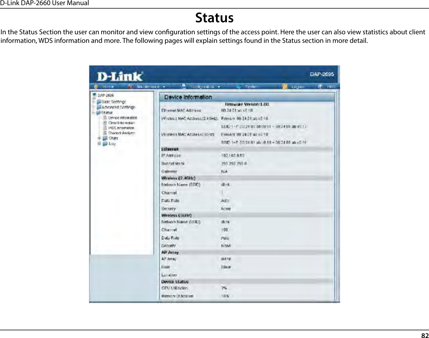 D-Link DAP-2660 User Manual82StatusIn the Status Section the user can monitor and view conguration settings of the access point. Here the user can also view statistics about client information, WDS information and more. The following pages will explain settings found in the Status section in more detail.