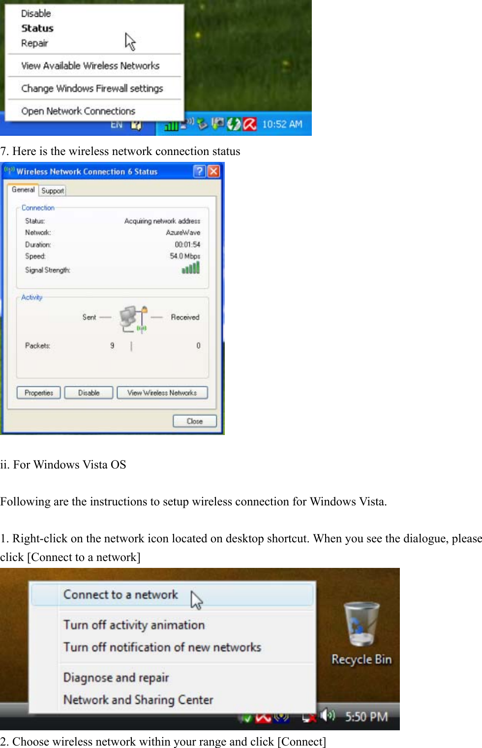  7. Here is the wireless network connection status   ii. For Windows Vista OS  Following are the instructions to setup wireless connection for Windows Vista.  1. Right-click on the network icon located on desktop shortcut. When you see the dialogue, please click [Connect to a network]  2. Choose wireless network within your range and click [Connect] 