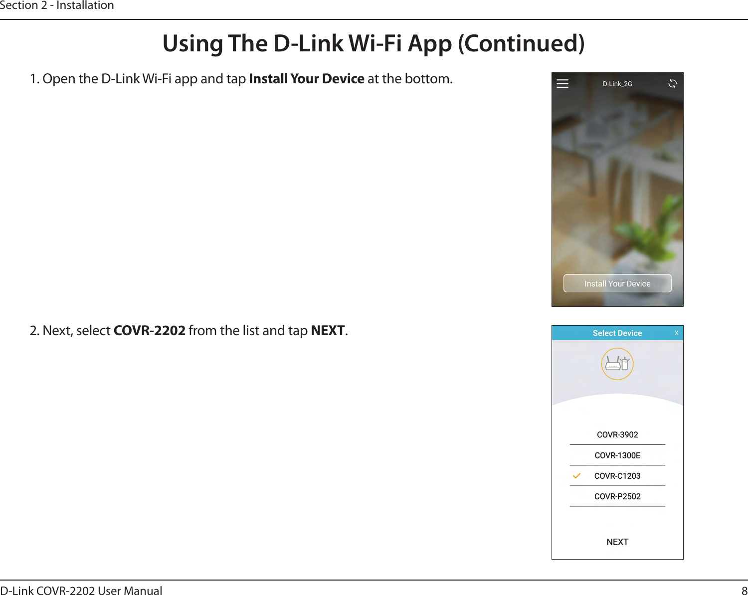 8D-Link COVR-2202 User ManualSection 2 - InstallationUsing The D-Link Wi-Fi App (Continued)1. Open the D-Link Wi-Fi app and tap Install Your Device at the bottom.2. Next, select COVR-2202 from the list and tap NEXT.