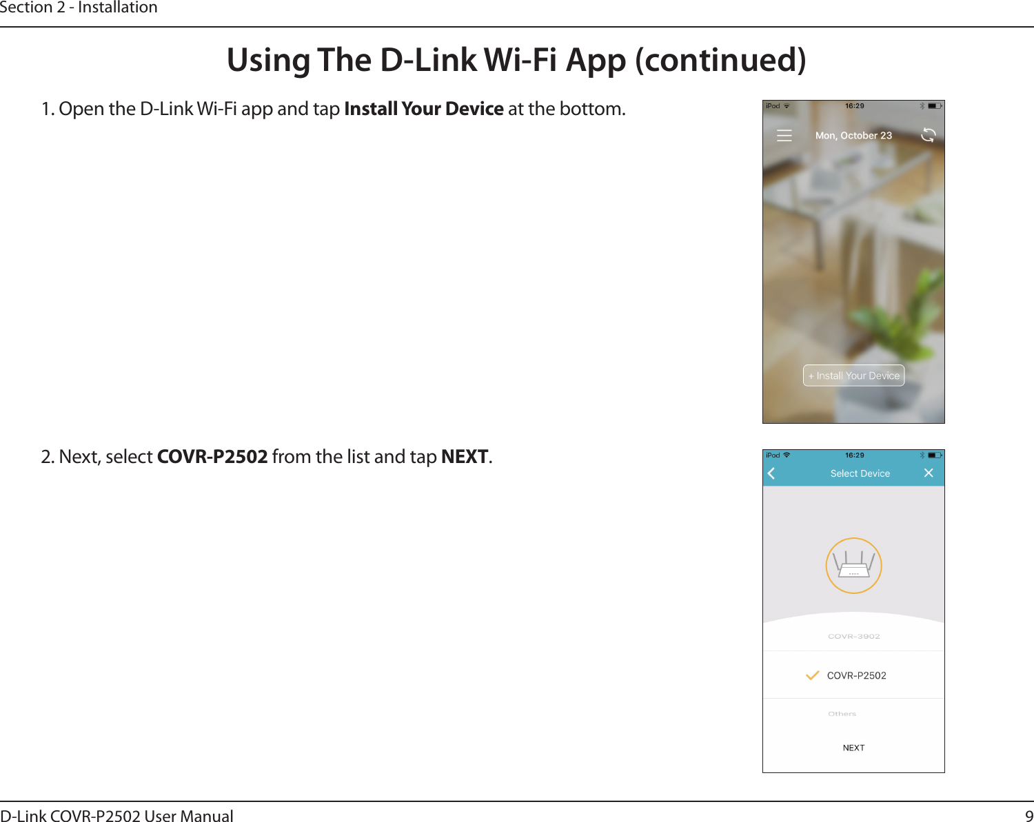 9D-Link COVR-P2502 User ManualSection 2 - InstallationUsing The D-Link Wi-Fi App (continued)1. Open the D-Link Wi-Fi app and tap Install Your Device at the bottom.2. Next, select COVR-P2502 from the list and tap NEXT.