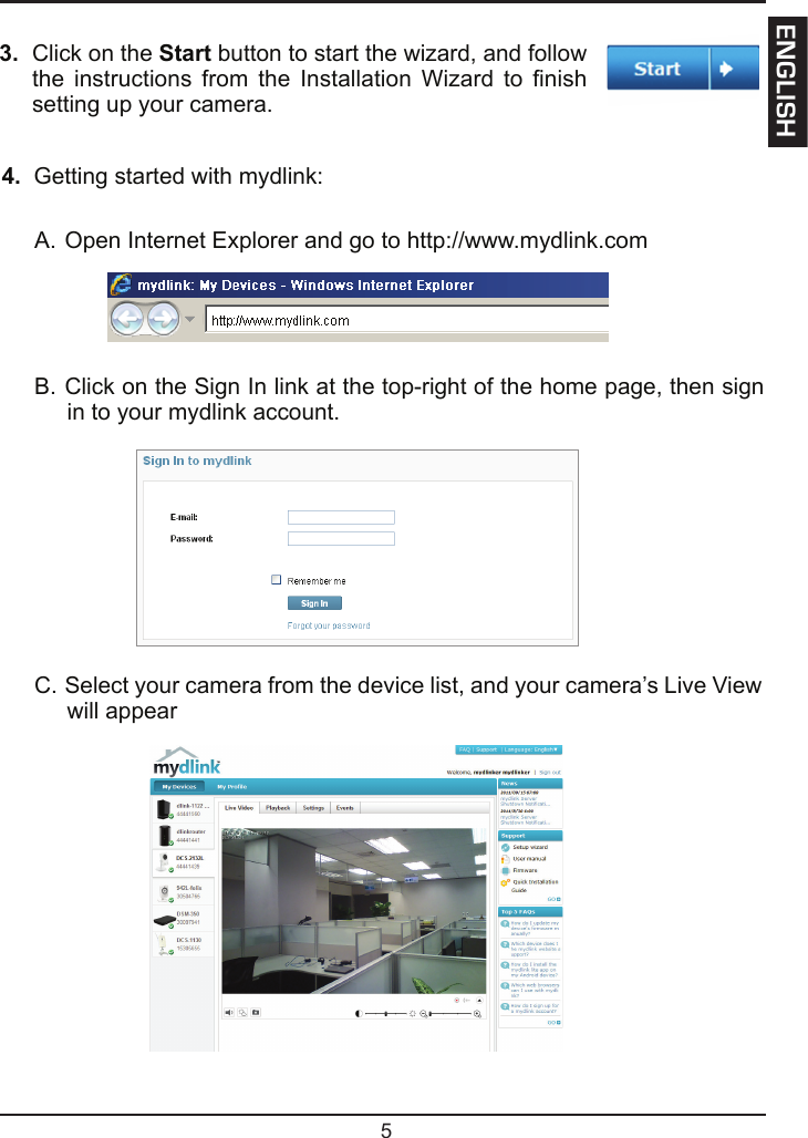   Getting started with mydlink:A. Open Internet Explorer and go to http://www.mydlink.comB. Click on the Sign In link at the top-right of the home page, then sign in to your mydlink account.C. Select your camera from the device list, and your camera’s Live View will appear  Click on the  button to start the wizard, and follow the instructions from  the  Installation Wizard to  nish setting up your camera.5ENGLISH