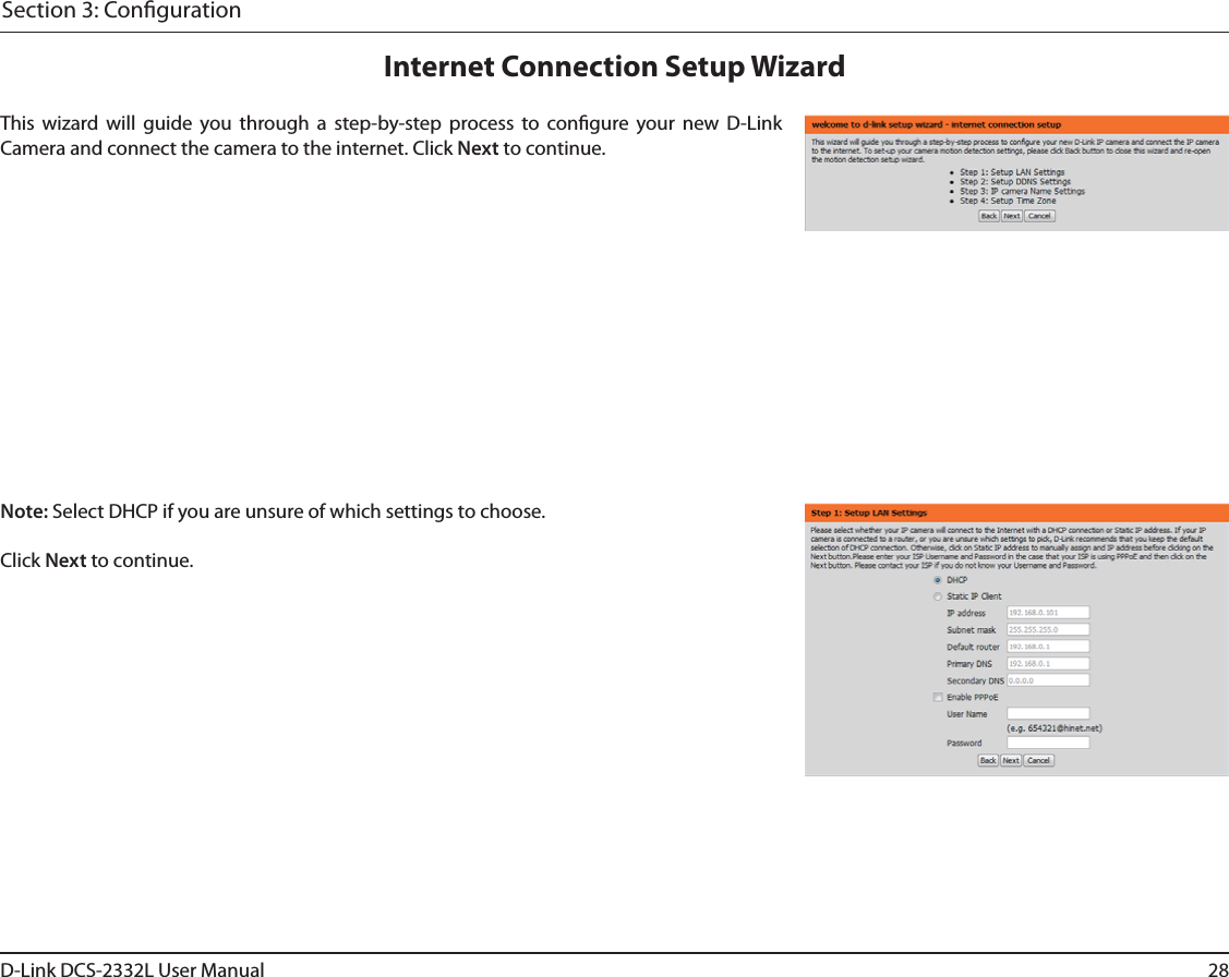 28D-Link DCS-2332L User ManualSection 3: CongurationInternet Connection Setup WizardThis wizard will guide you through a step-by-step process to congure your new D-Link Camera and connect the camera to the internet. Click Next to continue.Note: Select DHCP if you are unsure of which settings to choose.Click Next to continue.