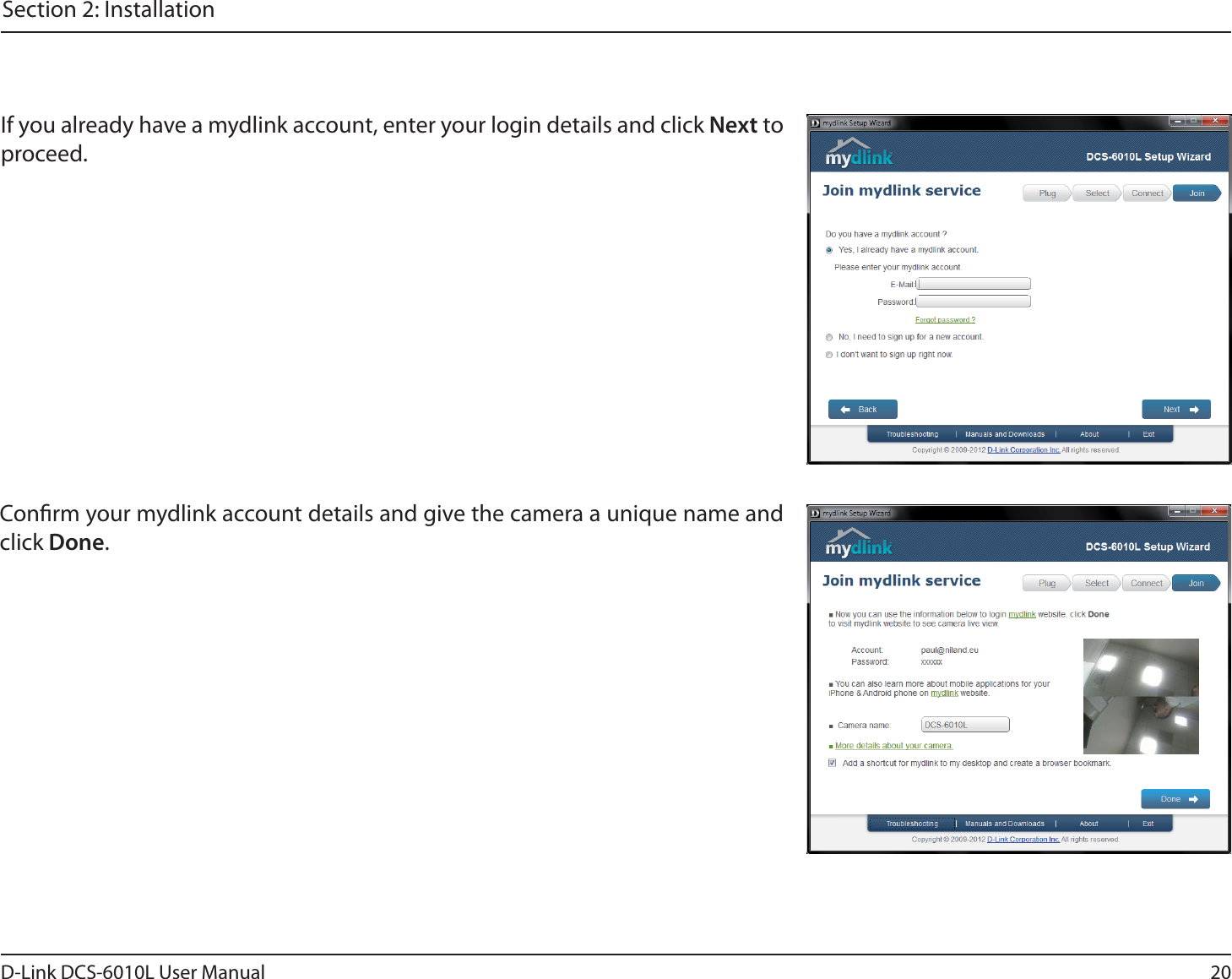 20D-Link DCS-6010L User ManualSection 2: InstallationIf you already have a mydlink account, enter your login details and click Next to proceed.Conrm your mydlink account details and give the camera a unique name and click Done.